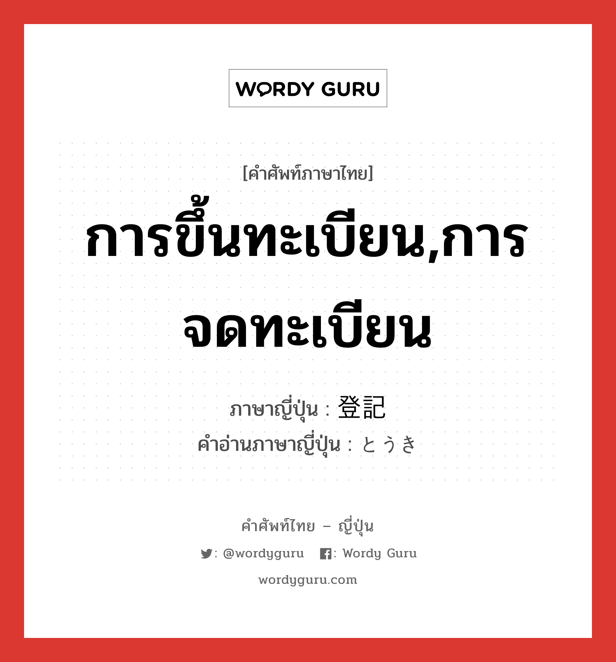 การขึ้นทะเบียน,การจดทะเบียน ภาษาญี่ปุ่นคืออะไร, คำศัพท์ภาษาไทย - ญี่ปุ่น การขึ้นทะเบียน,การจดทะเบียน ภาษาญี่ปุ่น 登記 คำอ่านภาษาญี่ปุ่น とうき หมวด n หมวด n