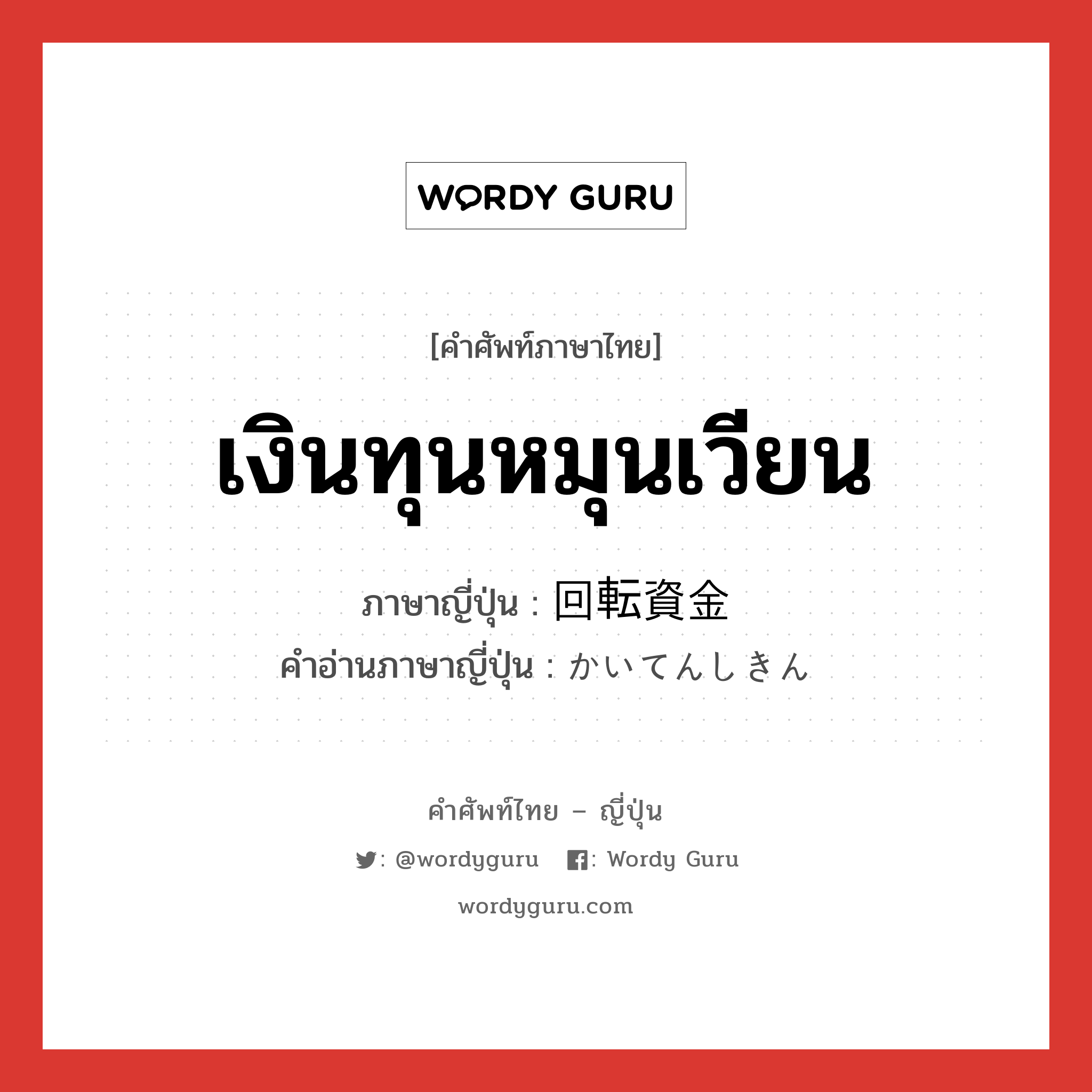 เงินทุนหมุนเวียน ภาษาญี่ปุ่นคืออะไร, คำศัพท์ภาษาไทย - ญี่ปุ่น เงินทุนหมุนเวียน ภาษาญี่ปุ่น 回転資金 คำอ่านภาษาญี่ปุ่น かいてんしきん หมวด n หมวด n