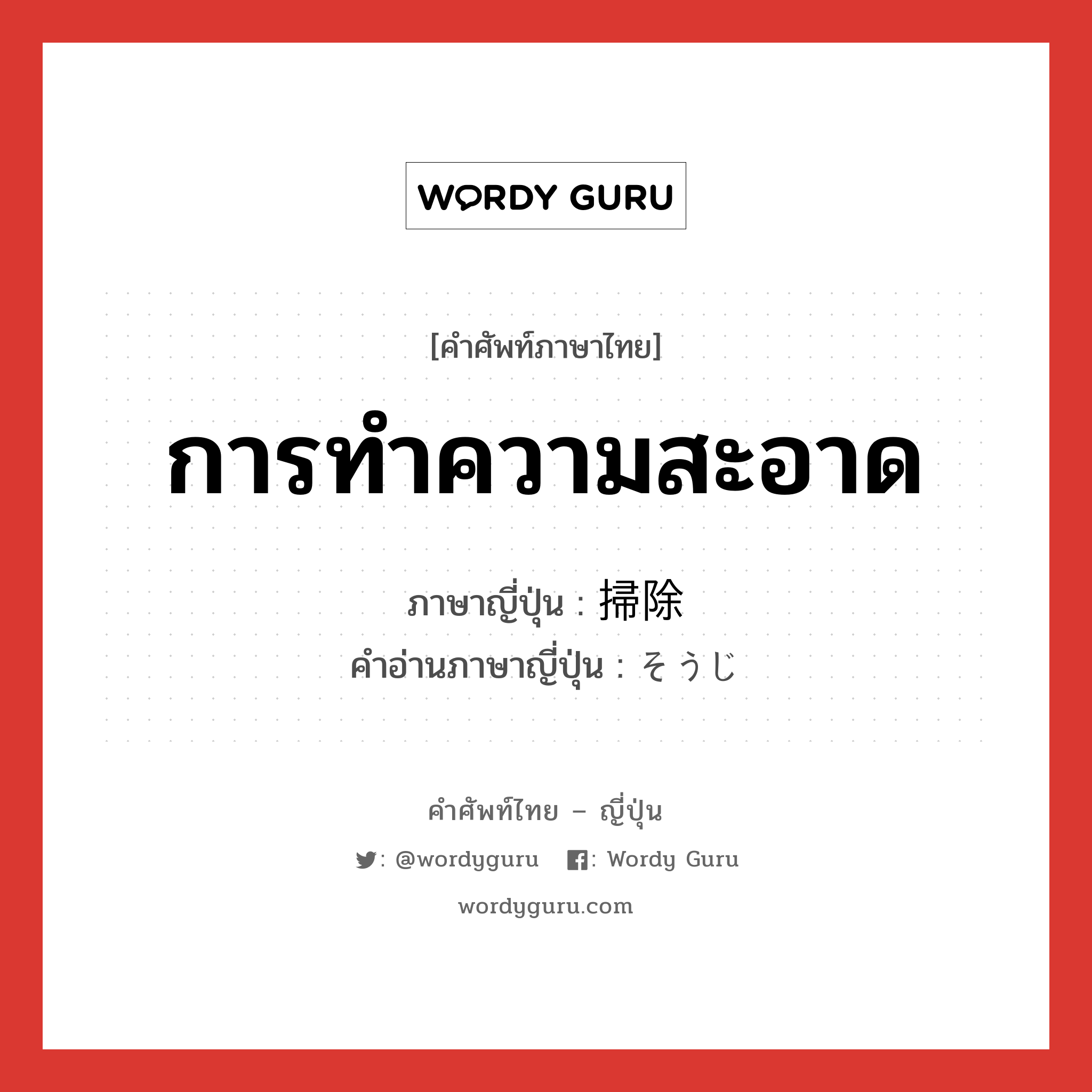 การทำความสะอาด ภาษาญี่ปุ่นคืออะไร, คำศัพท์ภาษาไทย - ญี่ปุ่น การทำความสะอาด ภาษาญี่ปุ่น 掃除 คำอ่านภาษาญี่ปุ่น そうじ หมวด n หมวด n