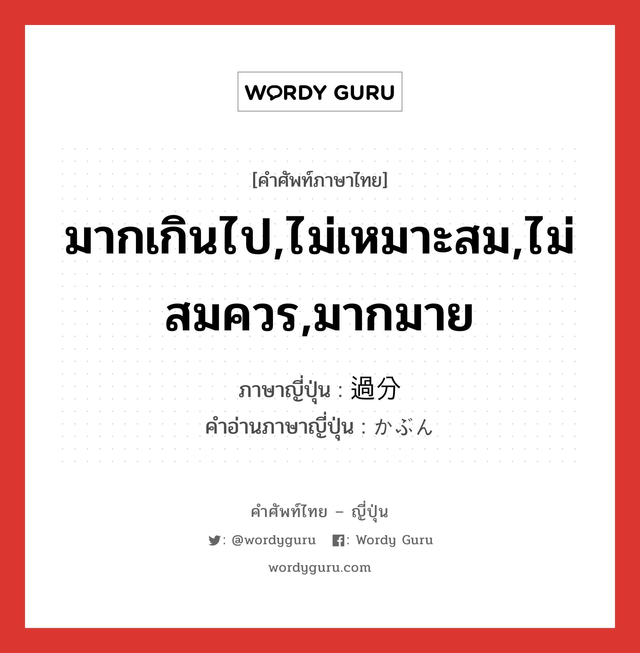 มากเกินไป,ไม่เหมาะสม,ไม่สมควร,มากมาย ภาษาญี่ปุ่นคืออะไร, คำศัพท์ภาษาไทย - ญี่ปุ่น มากเกินไป,ไม่เหมาะสม,ไม่สมควร,มากมาย ภาษาญี่ปุ่น 過分 คำอ่านภาษาญี่ปุ่น かぶん หมวด adj-na หมวด adj-na