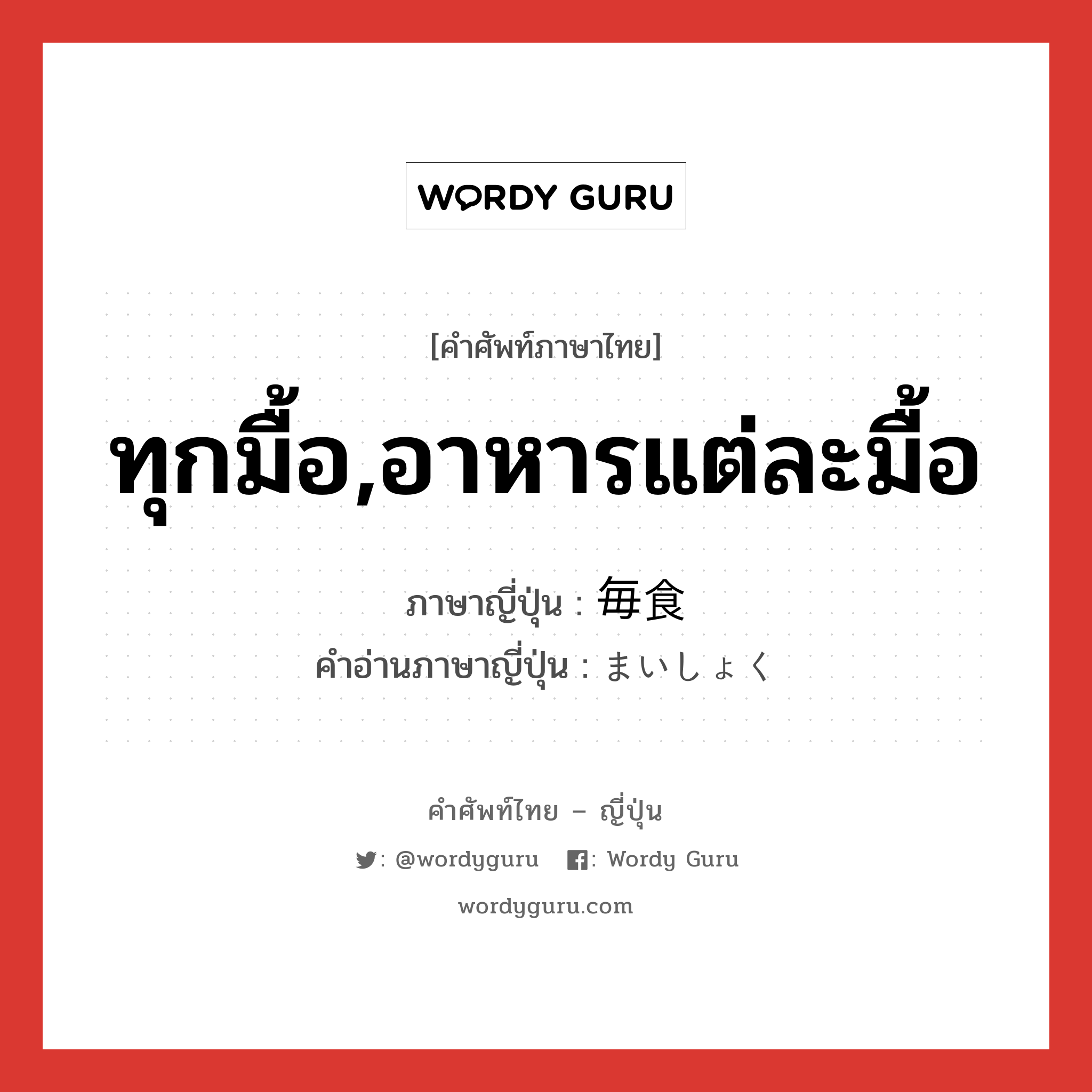 ทุกมื้อ,อาหารแต่ละมื้อ ภาษาญี่ปุ่นคืออะไร, คำศัพท์ภาษาไทย - ญี่ปุ่น ทุกมื้อ,อาหารแต่ละมื้อ ภาษาญี่ปุ่น 毎食 คำอ่านภาษาญี่ปุ่น まいしょく หมวด n หมวด n