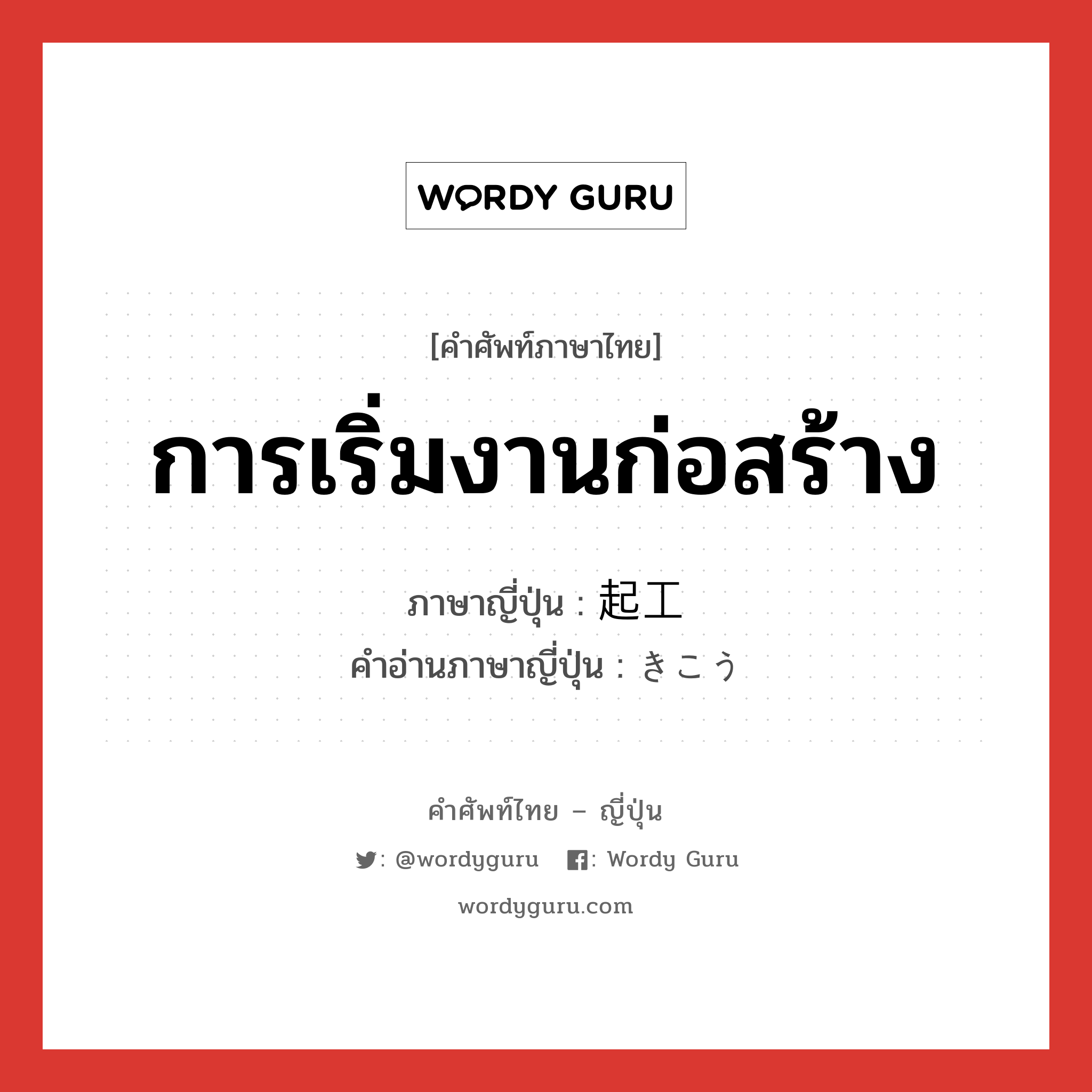 การเริ่มงานก่อสร้าง ภาษาญี่ปุ่นคืออะไร, คำศัพท์ภาษาไทย - ญี่ปุ่น การเริ่มงานก่อสร้าง ภาษาญี่ปุ่น 起工 คำอ่านภาษาญี่ปุ่น きこう หมวด n หมวด n