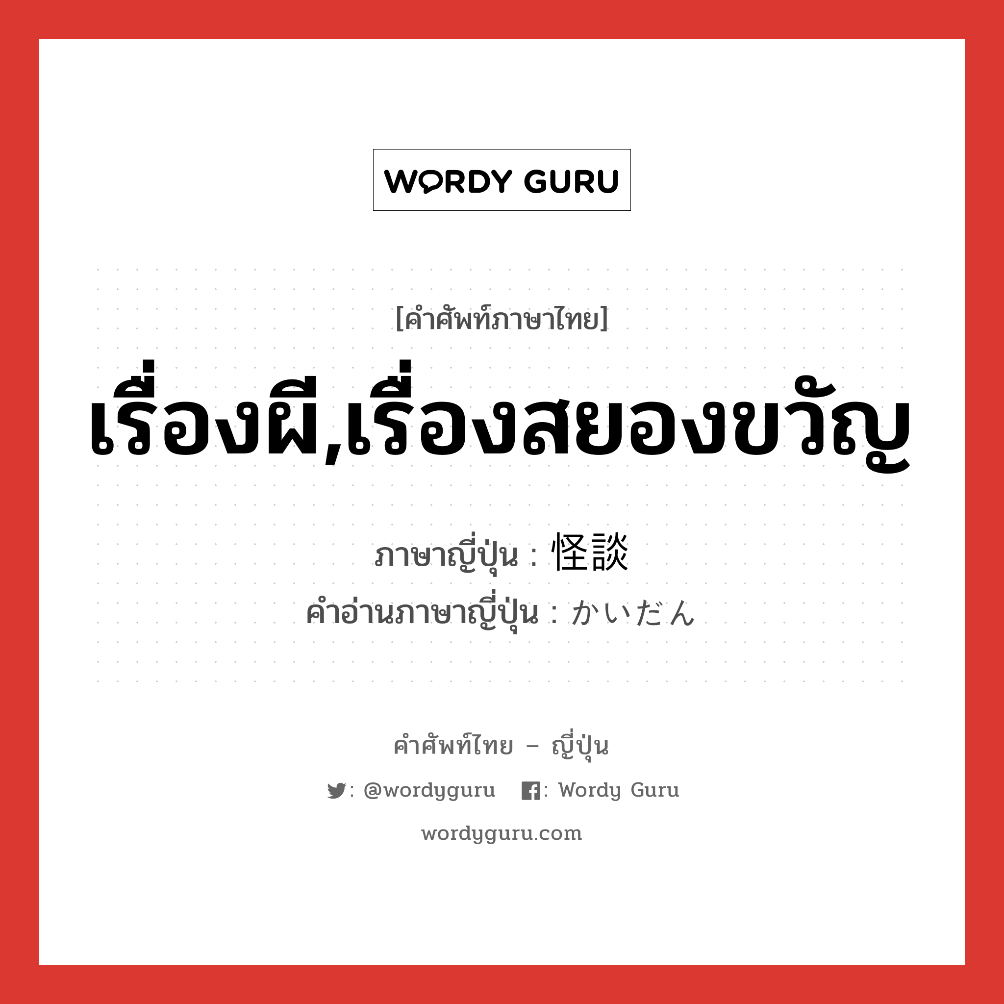 เรื่องผี,เรื่องสยองขวัญ ภาษาญี่ปุ่นคืออะไร, คำศัพท์ภาษาไทย - ญี่ปุ่น เรื่องผี,เรื่องสยองขวัญ ภาษาญี่ปุ่น 怪談 คำอ่านภาษาญี่ปุ่น かいだん หมวด n หมวด n