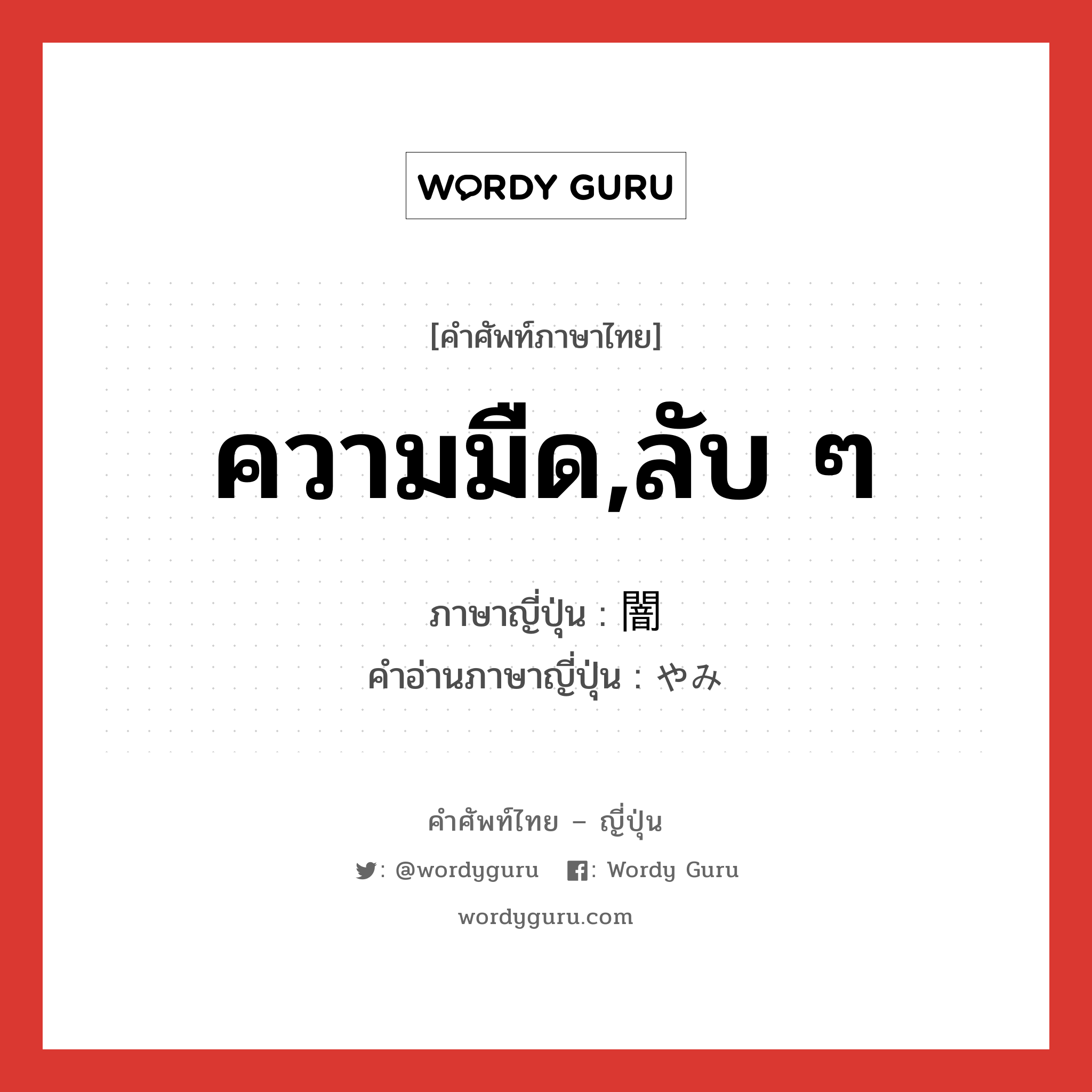 ความมืด,ลับ ๆ ภาษาญี่ปุ่นคืออะไร, คำศัพท์ภาษาไทย - ญี่ปุ่น ความมืด,ลับ ๆ ภาษาญี่ปุ่น 闇 คำอ่านภาษาญี่ปุ่น やみ หมวด n หมวด n