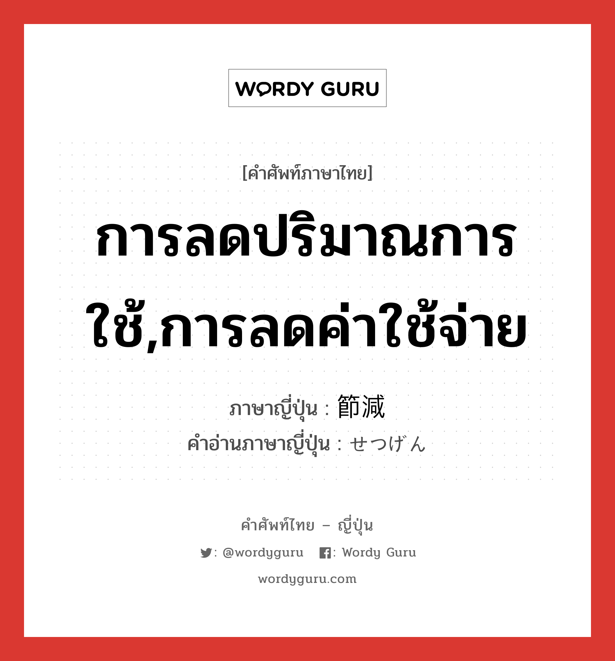 การลดปริมาณการใช้,การลดค่าใช้จ่าย ภาษาญี่ปุ่นคืออะไร, คำศัพท์ภาษาไทย - ญี่ปุ่น การลดปริมาณการใช้,การลดค่าใช้จ่าย ภาษาญี่ปุ่น 節減 คำอ่านภาษาญี่ปุ่น せつげん หมวด n หมวด n