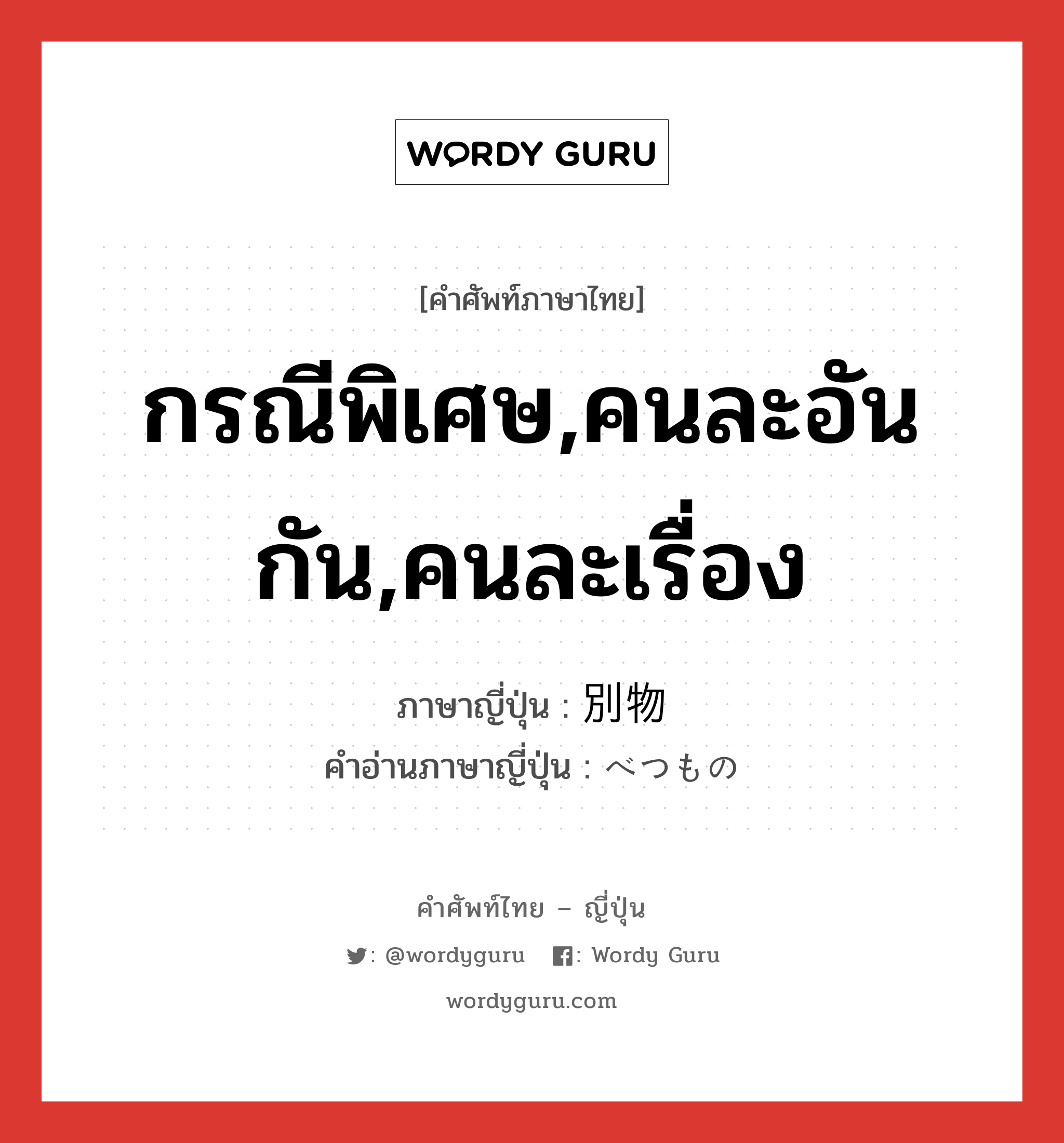 กรณีพิเศษ,คนละอันกัน,คนละเรื่อง ภาษาญี่ปุ่นคืออะไร, คำศัพท์ภาษาไทย - ญี่ปุ่น กรณีพิเศษ,คนละอันกัน,คนละเรื่อง ภาษาญี่ปุ่น 別物 คำอ่านภาษาญี่ปุ่น べつもの หมวด n หมวด n