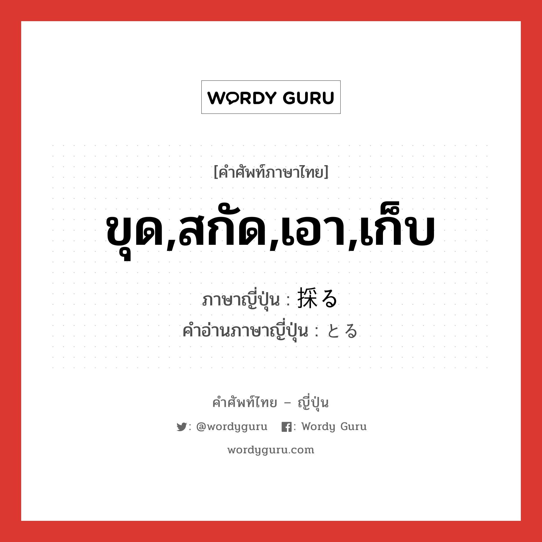 ขุด,สกัด,เอา,เก็บ ภาษาญี่ปุ่นคืออะไร, คำศัพท์ภาษาไทย - ญี่ปุ่น ขุด,สกัด,เอา,เก็บ ภาษาญี่ปุ่น 採る คำอ่านภาษาญี่ปุ่น とる หมวด v5r หมวด v5r