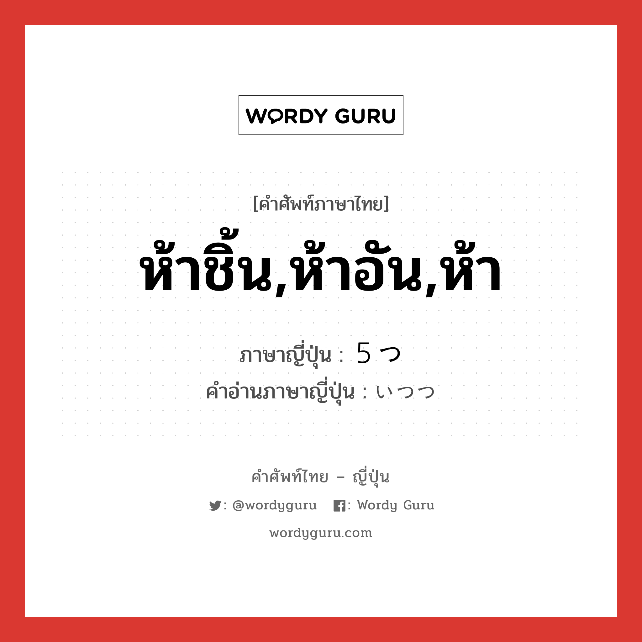 ห้าชิ้น,ห้าอัน,ห้า ภาษาญี่ปุ่นคืออะไร, คำศัพท์ภาษาไทย - ญี่ปุ่น ห้าชิ้น,ห้าอัน,ห้า ภาษาญี่ปุ่น ５つ คำอ่านภาษาญี่ปุ่น いつつ หมวด n หมวด n