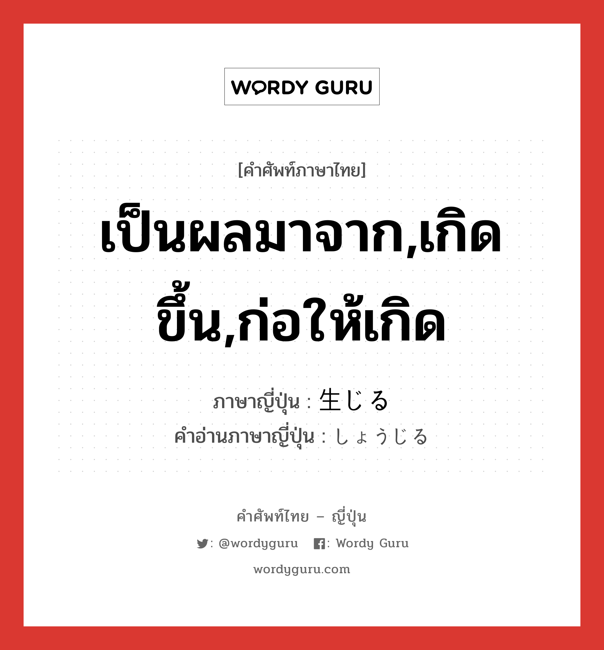 เป็นผลมาจาก,เกิดขึ้น,ก่อให้เกิด ภาษาญี่ปุ่นคืออะไร, คำศัพท์ภาษาไทย - ญี่ปุ่น เป็นผลมาจาก,เกิดขึ้น,ก่อให้เกิด ภาษาญี่ปุ่น 生じる คำอ่านภาษาญี่ปุ่น しょうじる หมวด v1 หมวด v1