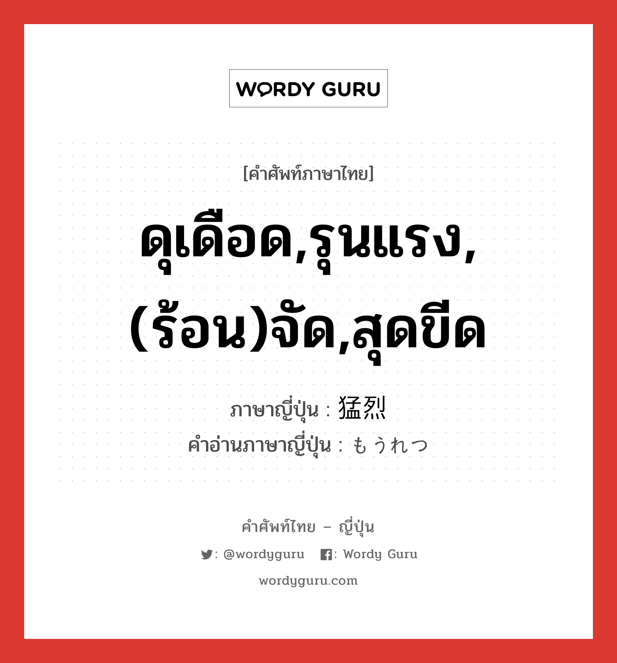 ดุเดือด,รุนแรง,(ร้อน)จัด,สุดขีด ภาษาญี่ปุ่นคืออะไร, คำศัพท์ภาษาไทย - ญี่ปุ่น ดุเดือด,รุนแรง,(ร้อน)จัด,สุดขีด ภาษาญี่ปุ่น 猛烈 คำอ่านภาษาญี่ปุ่น もうれつ หมวด adj-na หมวด adj-na