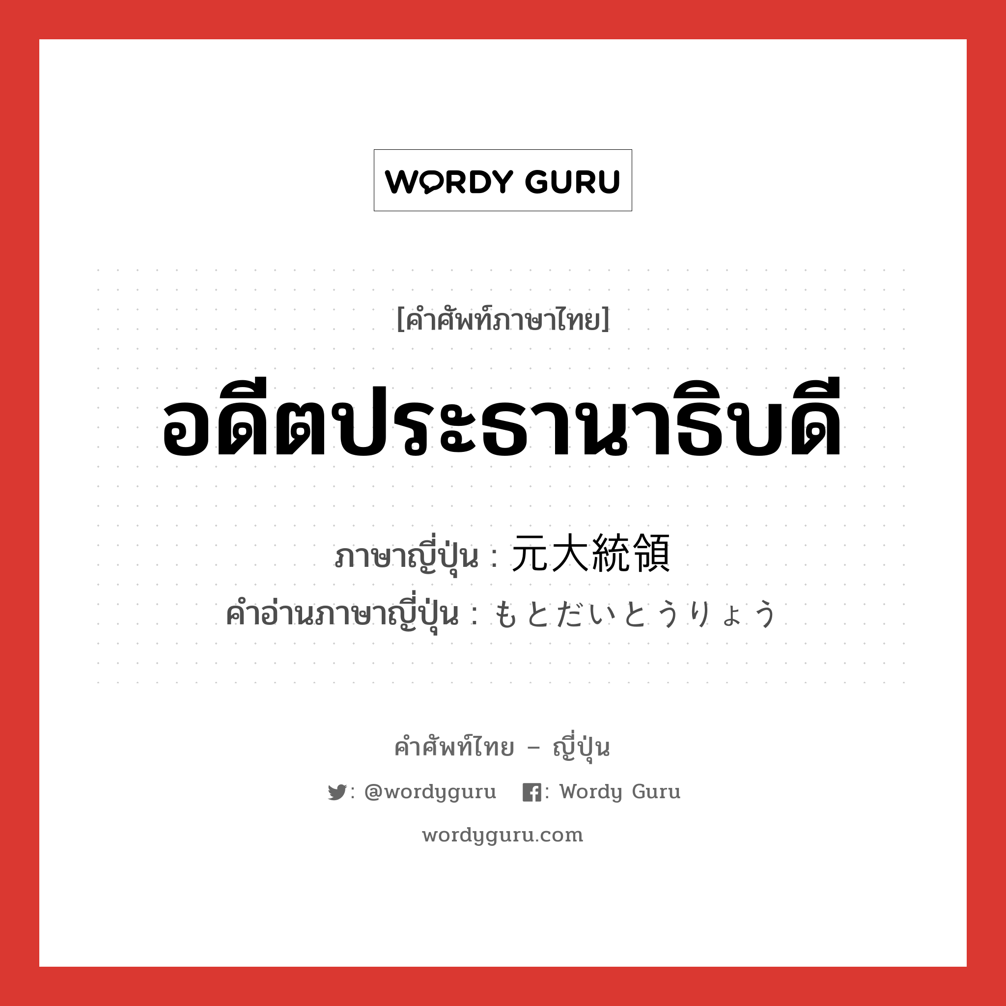 อดีตประธานาธิบดี ภาษาญี่ปุ่นคืออะไร, คำศัพท์ภาษาไทย - ญี่ปุ่น อดีตประธานาธิบดี ภาษาญี่ปุ่น 元大統領 คำอ่านภาษาญี่ปุ่น もとだいとうりょう หมวด n หมวด n