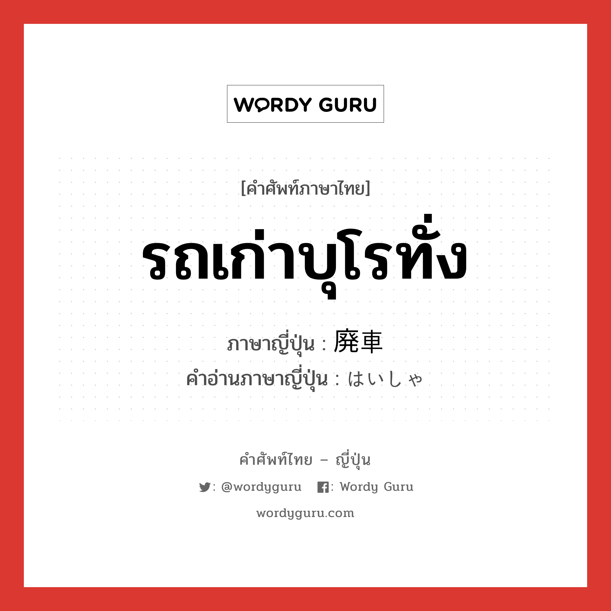 รถเก่าบุโรทั่ง ภาษาญี่ปุ่นคืออะไร, คำศัพท์ภาษาไทย - ญี่ปุ่น รถเก่าบุโรทั่ง ภาษาญี่ปุ่น 廃車 คำอ่านภาษาญี่ปุ่น はいしゃ หมวด n หมวด n