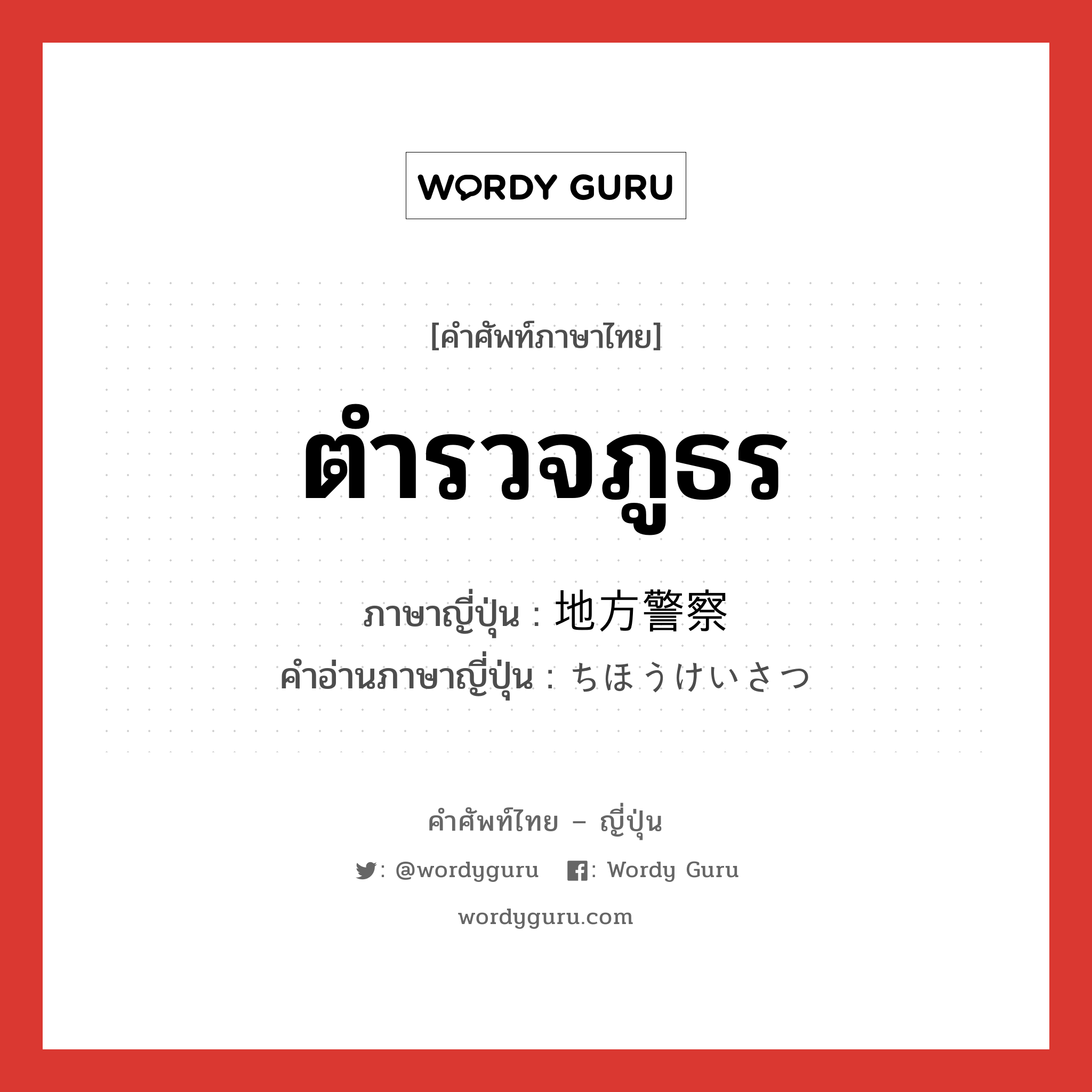 ตำรวจภูธร ภาษาญี่ปุ่นคืออะไร, คำศัพท์ภาษาไทย - ญี่ปุ่น ตำรวจภูธร ภาษาญี่ปุ่น 地方警察 คำอ่านภาษาญี่ปุ่น ちほうけいさつ หมวด n หมวด n