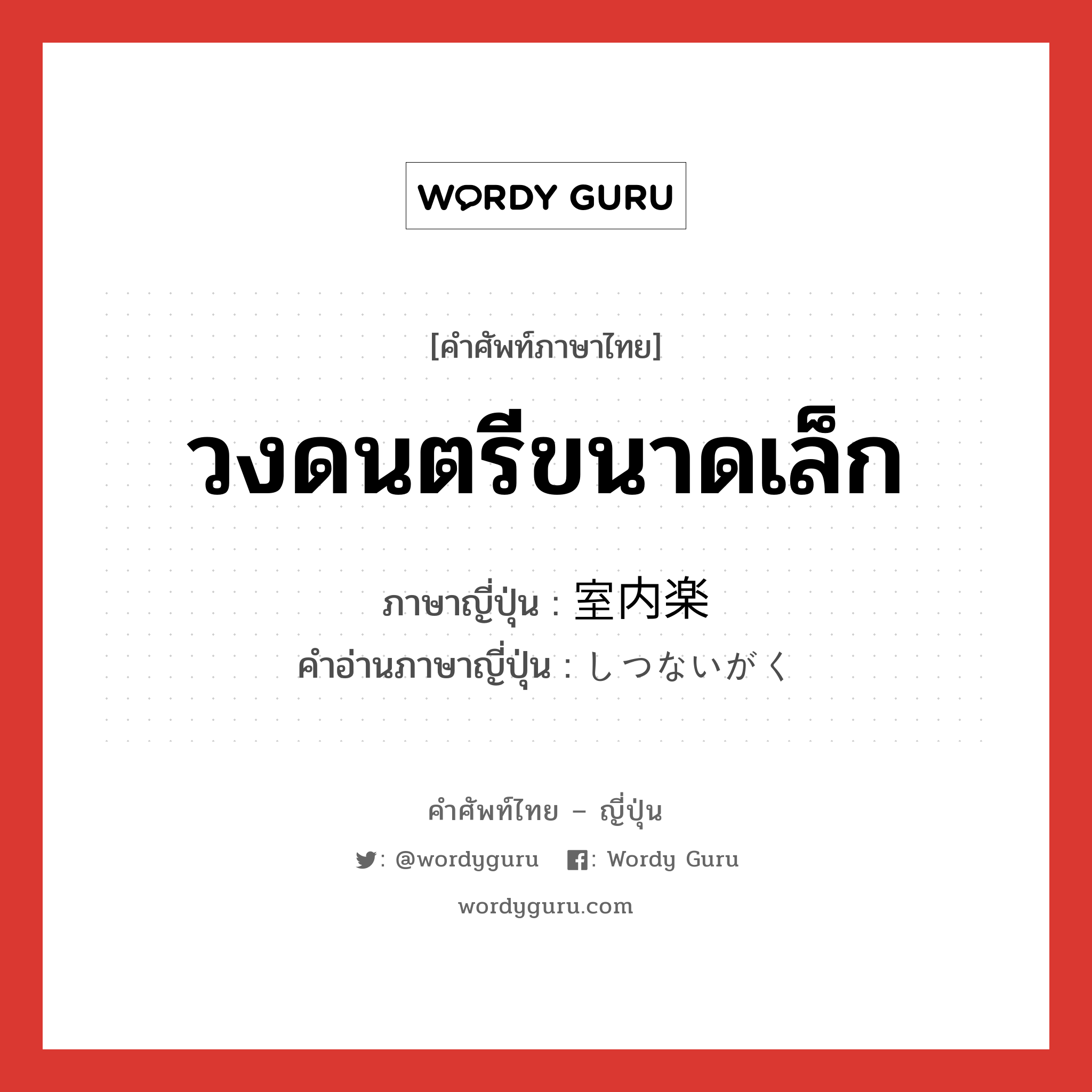 วงดนตรีขนาดเล็ก ภาษาญี่ปุ่นคืออะไร, คำศัพท์ภาษาไทย - ญี่ปุ่น วงดนตรีขนาดเล็ก ภาษาญี่ปุ่น 室内楽 คำอ่านภาษาญี่ปุ่น しつないがく หมวด n หมวด n