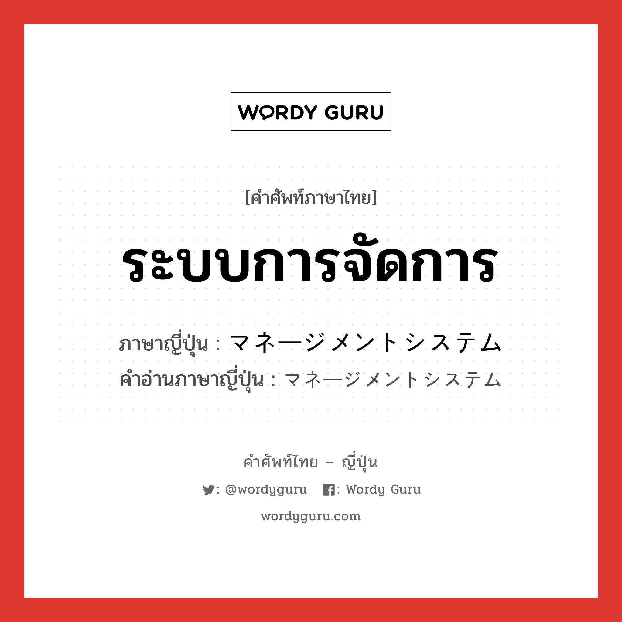 ระบบการจัดการ ภาษาญี่ปุ่นคืออะไร, คำศัพท์ภาษาไทย - ญี่ปุ่น ระบบการจัดการ ภาษาญี่ปุ่น マネージメントシステム คำอ่านภาษาญี่ปุ่น マネージメントシステム หมวด n หมวด n