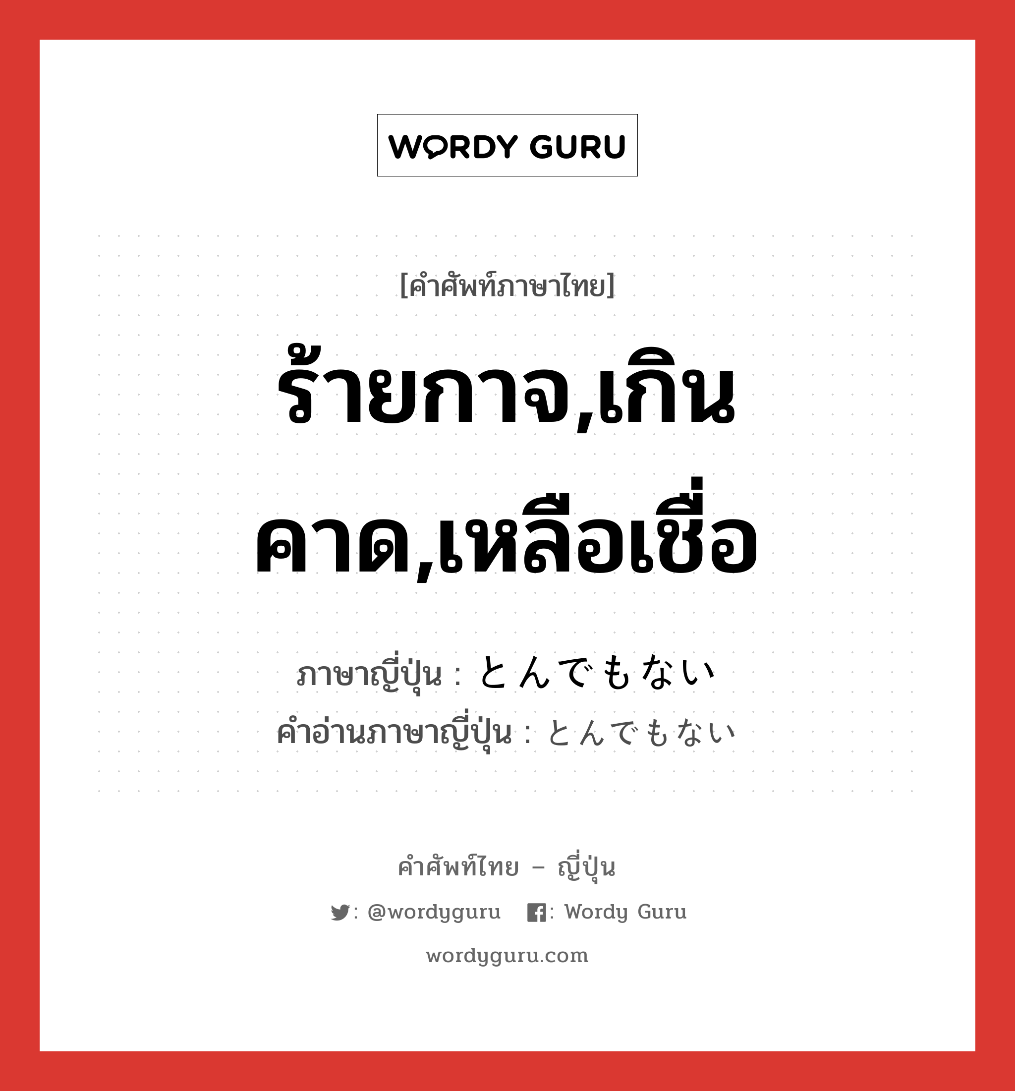 ร้ายกาจ,เกินคาด,เหลือเชื่อ ภาษาญี่ปุ่นคืออะไร, คำศัพท์ภาษาไทย - ญี่ปุ่น ร้ายกาจ,เกินคาด,เหลือเชื่อ ภาษาญี่ปุ่น とんでもない คำอ่านภาษาญี่ปุ่น とんでもない หมวด adj-f หมวด adj-f