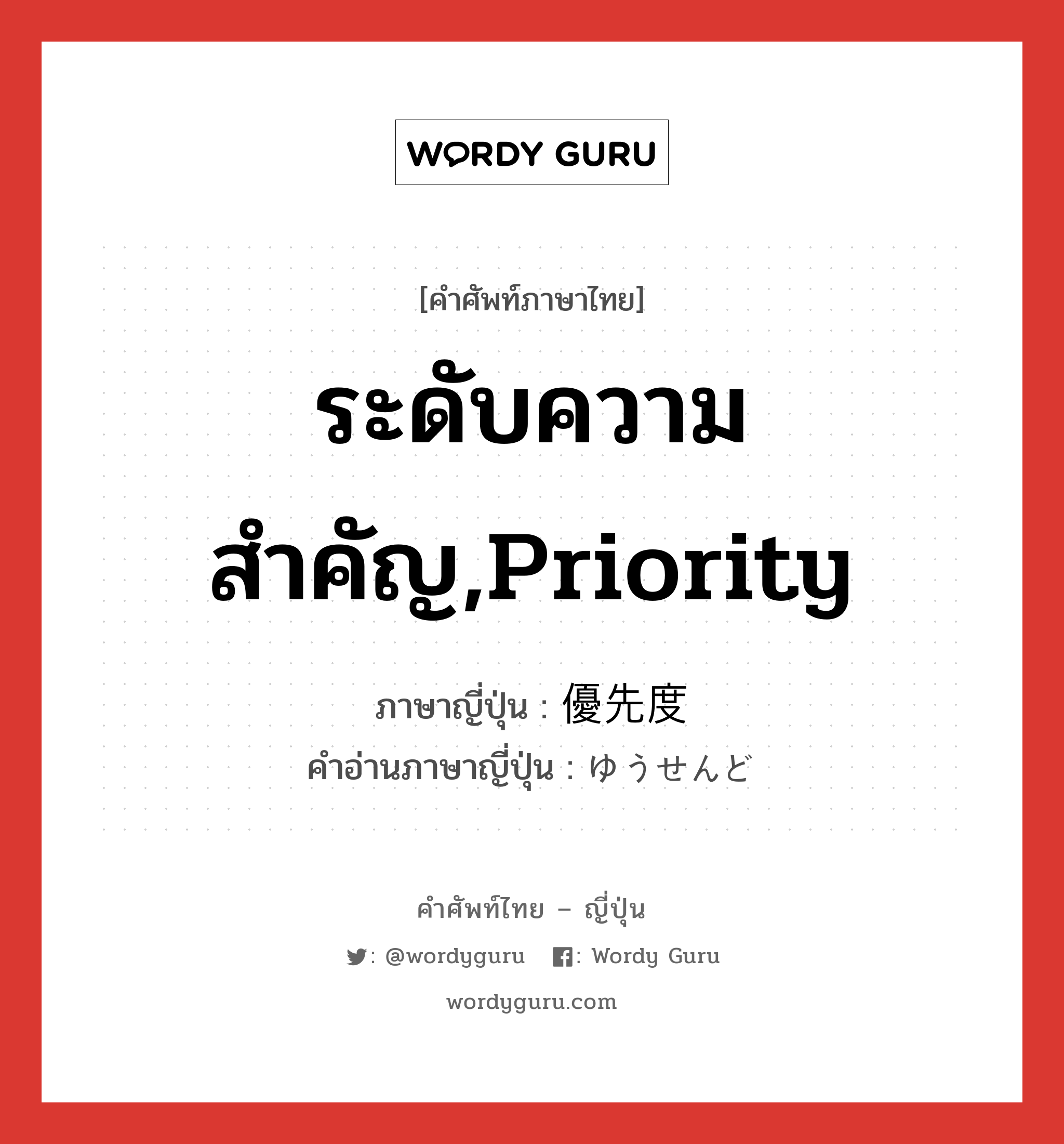 ระดับความสำคัญ,priority ภาษาญี่ปุ่นคืออะไร, คำศัพท์ภาษาไทย - ญี่ปุ่น ระดับความสำคัญ,priority ภาษาญี่ปุ่น 優先度 คำอ่านภาษาญี่ปุ่น ゆうせんど หมวด n หมวด n