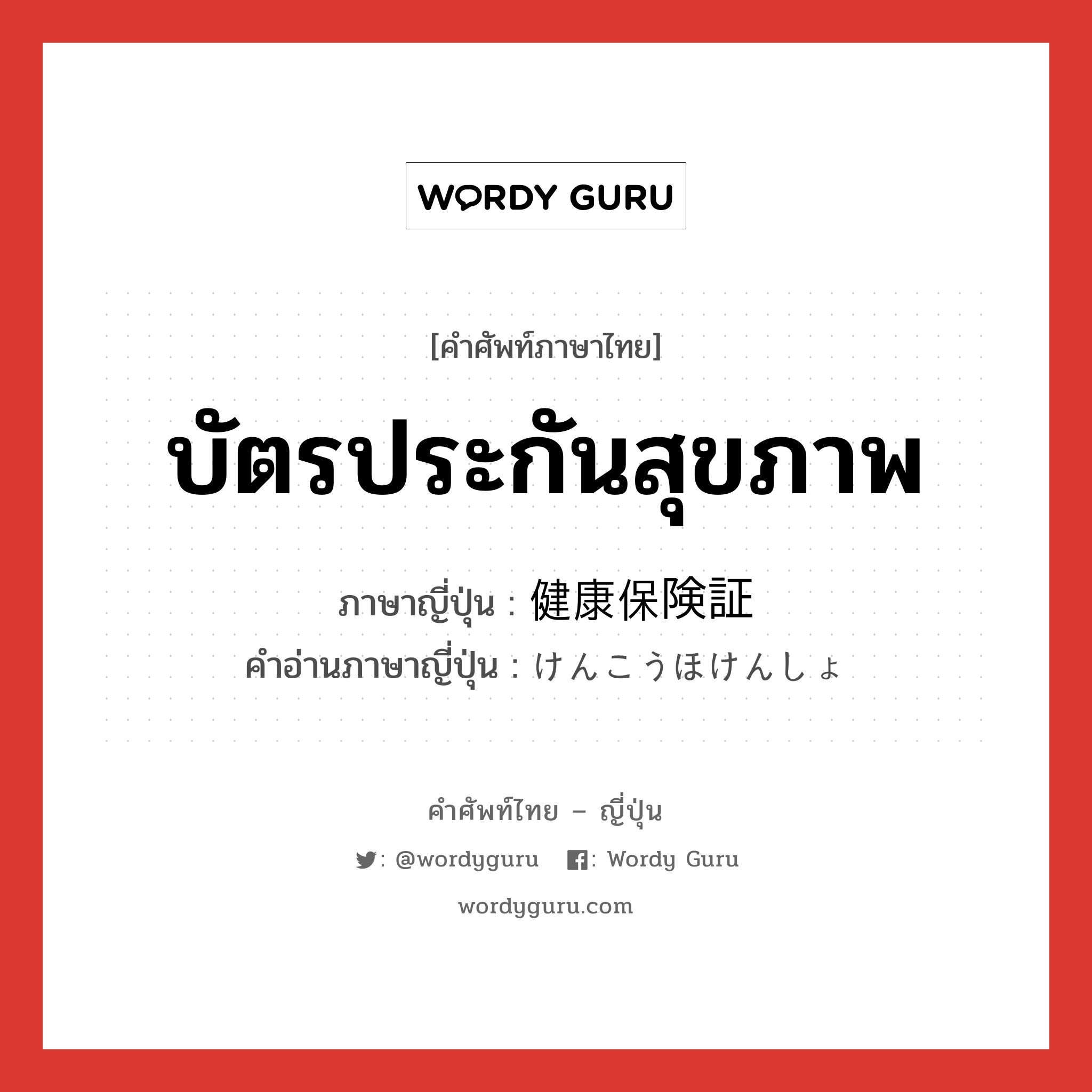 บัตรประกันสุขภาพ ภาษาญี่ปุ่นคืออะไร, คำศัพท์ภาษาไทย - ญี่ปุ่น บัตรประกันสุขภาพ ภาษาญี่ปุ่น 健康保険証 คำอ่านภาษาญี่ปุ่น けんこうほけんしょ หมวด n หมวด n