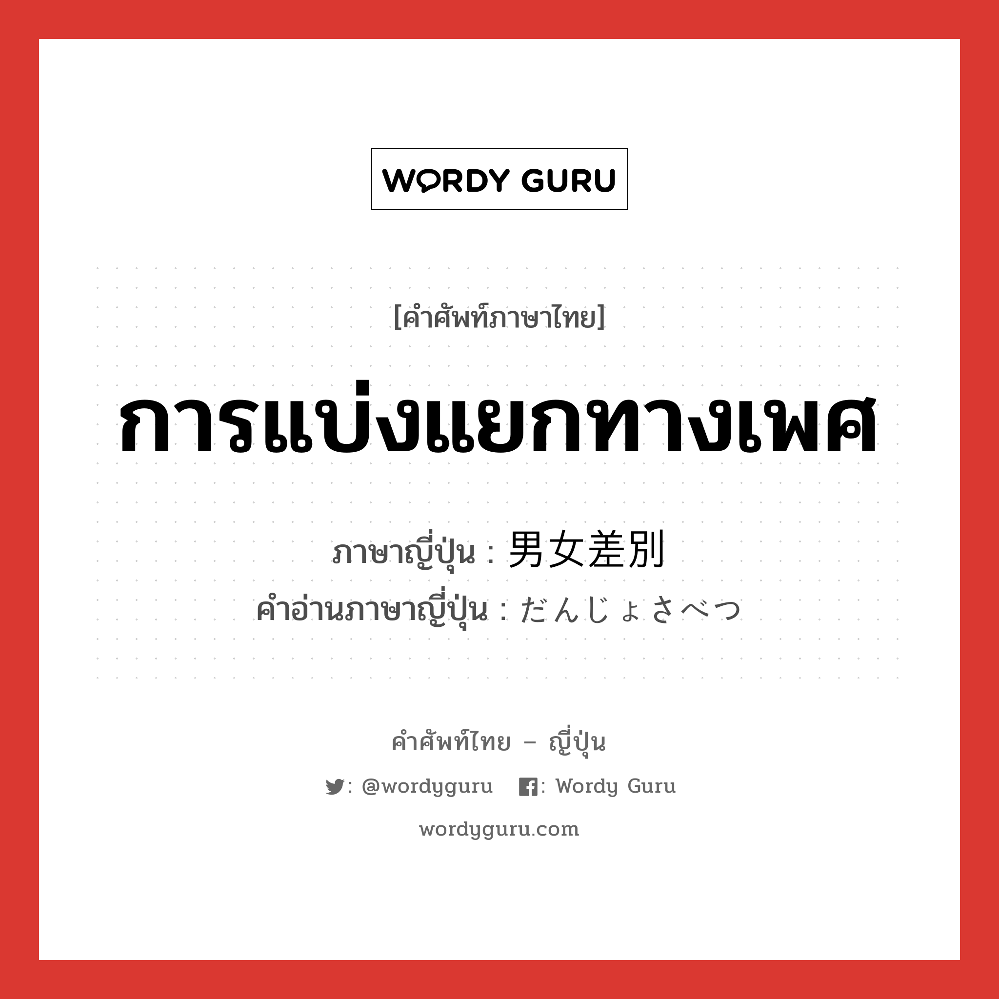 การแบ่งแยกทางเพศ ภาษาญี่ปุ่นคืออะไร, คำศัพท์ภาษาไทย - ญี่ปุ่น การแบ่งแยกทางเพศ ภาษาญี่ปุ่น 男女差別 คำอ่านภาษาญี่ปุ่น だんじょさべつ หมวด n หมวด n