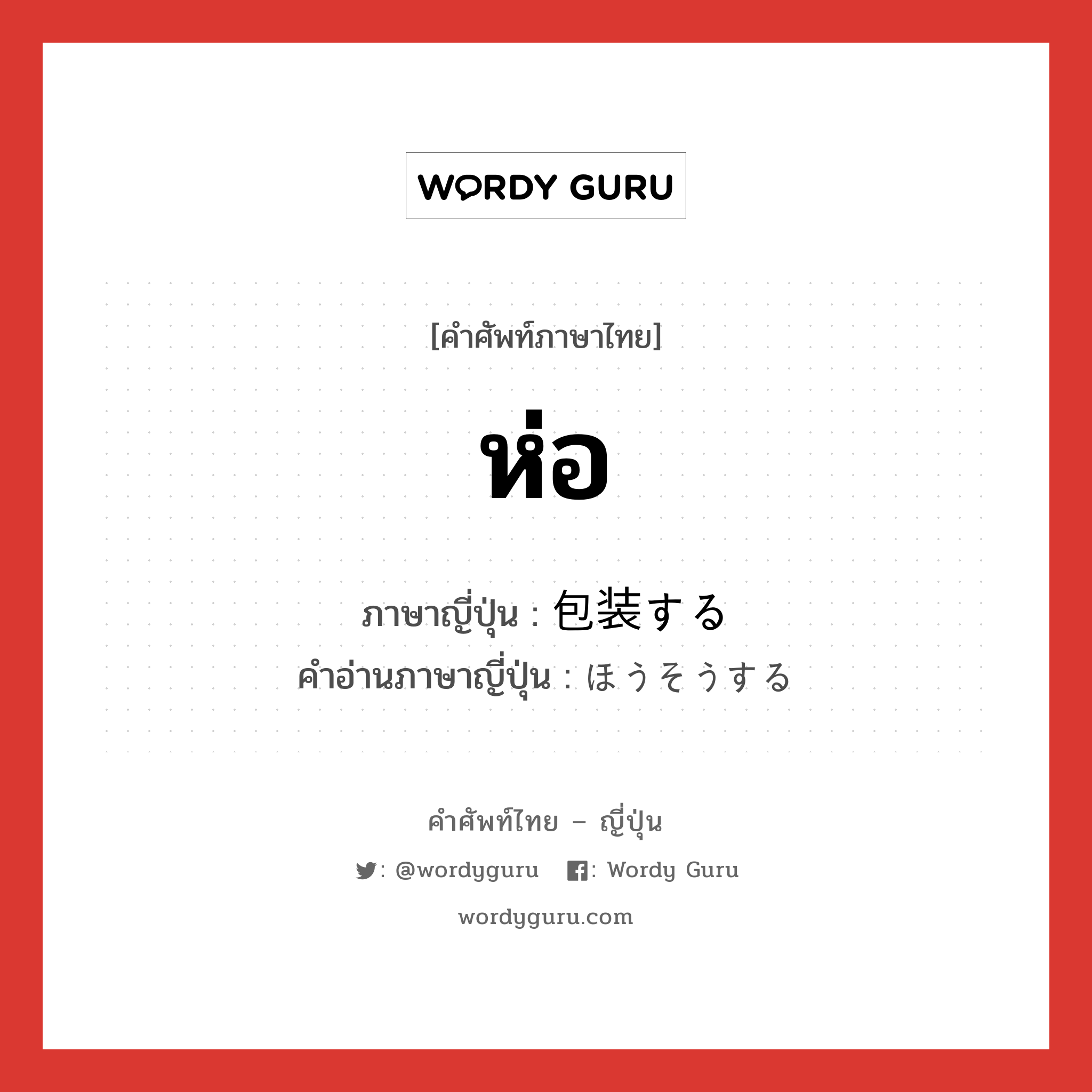 ห่อ ภาษาญี่ปุ่นคืออะไร, คำศัพท์ภาษาไทย - ญี่ปุ่น ห่อ ภาษาญี่ปุ่น 包装する คำอ่านภาษาญี่ปุ่น ほうそうする หมวด v หมวด v