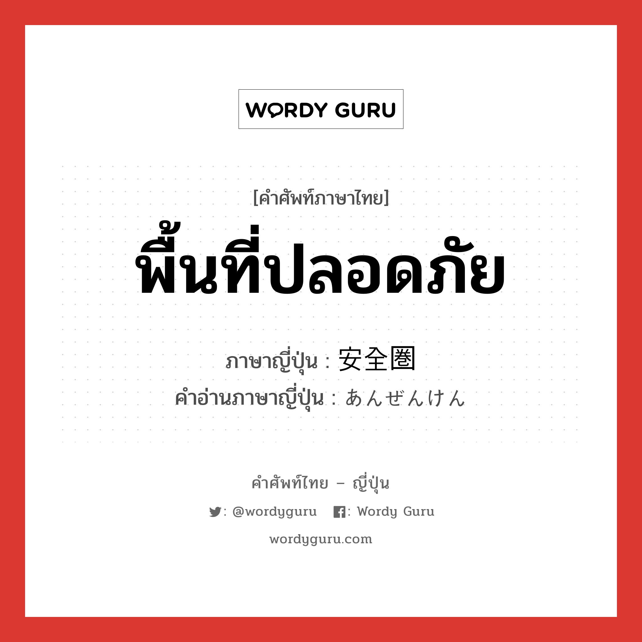 พื้นที่ปลอดภัย ภาษาญี่ปุ่นคืออะไร, คำศัพท์ภาษาไทย - ญี่ปุ่น พื้นที่ปลอดภัย ภาษาญี่ปุ่น 安全圏 คำอ่านภาษาญี่ปุ่น あんぜんけん หมวด n หมวด n