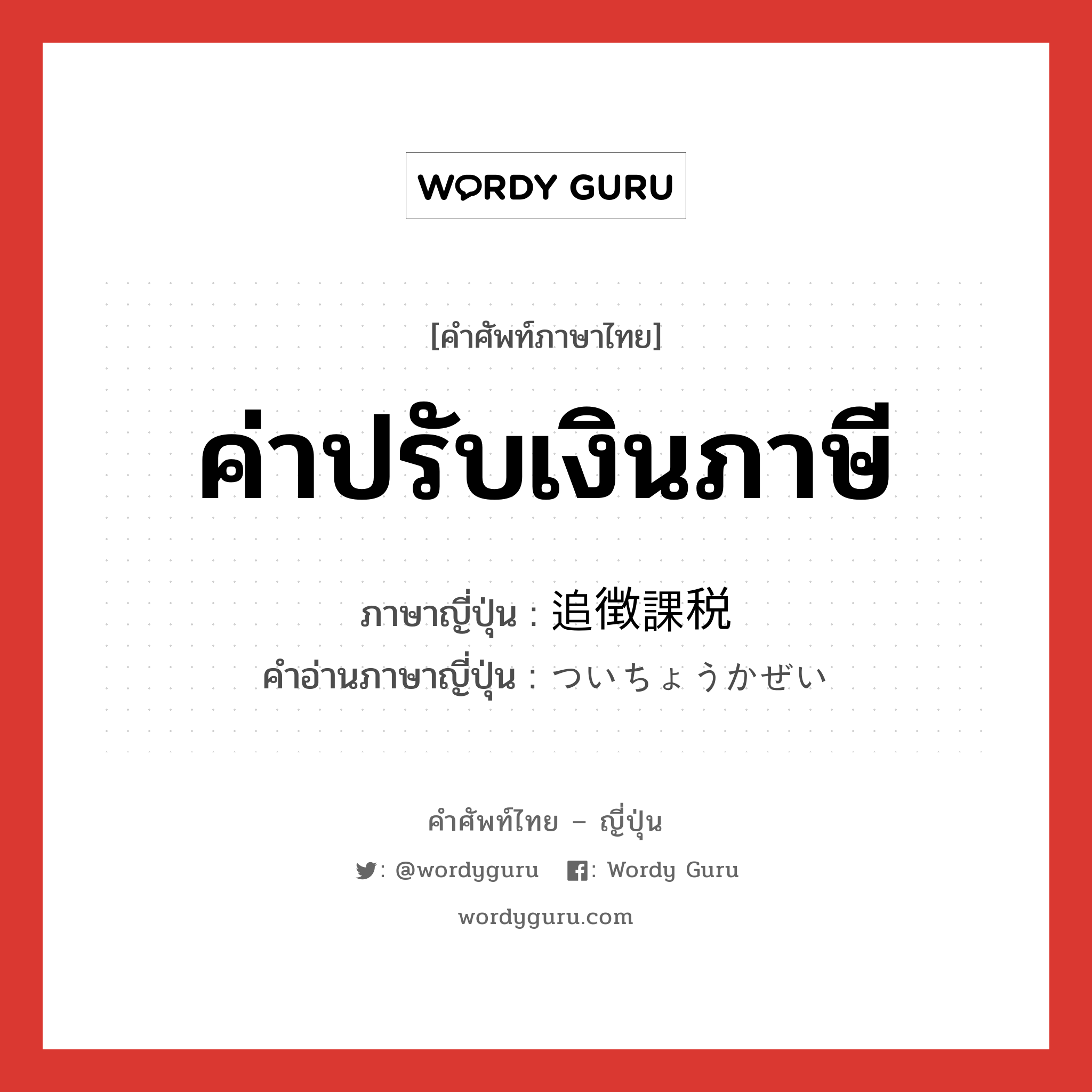 ค่าปรับเงินภาษี ภาษาญี่ปุ่นคืออะไร, คำศัพท์ภาษาไทย - ญี่ปุ่น ค่าปรับเงินภาษี ภาษาญี่ปุ่น 追徴課税 คำอ่านภาษาญี่ปุ่น ついちょうかぜい หมวด n หมวด n