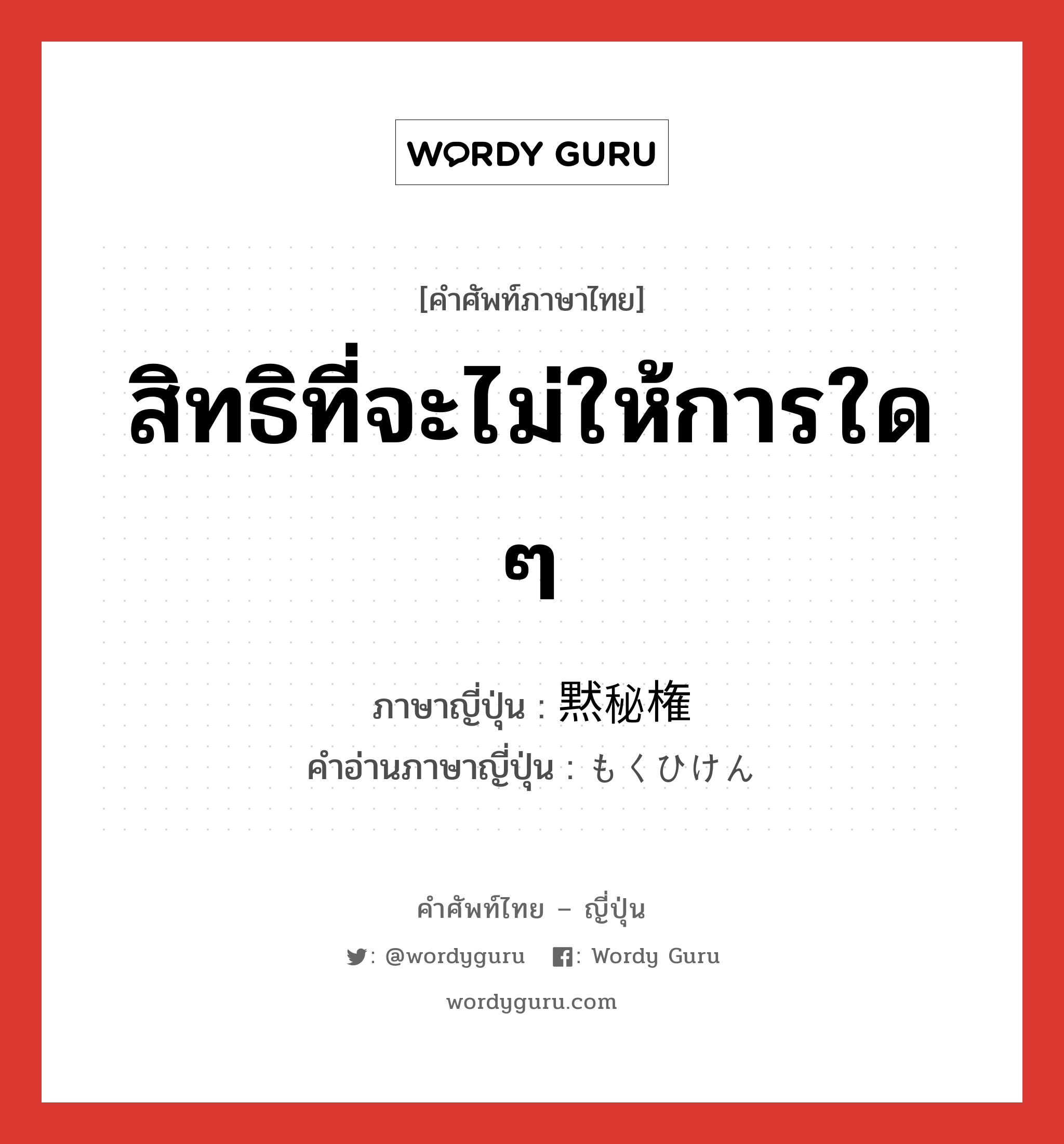 สิทธิที่จะไม่ให้การใด ๆ ภาษาญี่ปุ่นคืออะไร, คำศัพท์ภาษาไทย - ญี่ปุ่น สิทธิที่จะไม่ให้การใด ๆ ภาษาญี่ปุ่น 黙秘権 คำอ่านภาษาญี่ปุ่น もくひけん หมวด n หมวด n