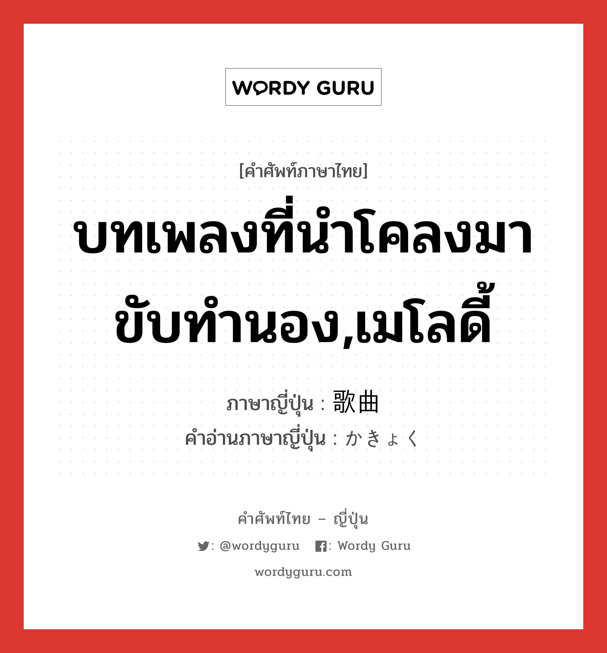 บทเพลงที่นำโคลงมาขับทำนอง,เมโลดี้ ภาษาญี่ปุ่นคืออะไร, คำศัพท์ภาษาไทย - ญี่ปุ่น บทเพลงที่นำโคลงมาขับทำนอง,เมโลดี้ ภาษาญี่ปุ่น 歌曲 คำอ่านภาษาญี่ปุ่น かきょく หมวด n หมวด n