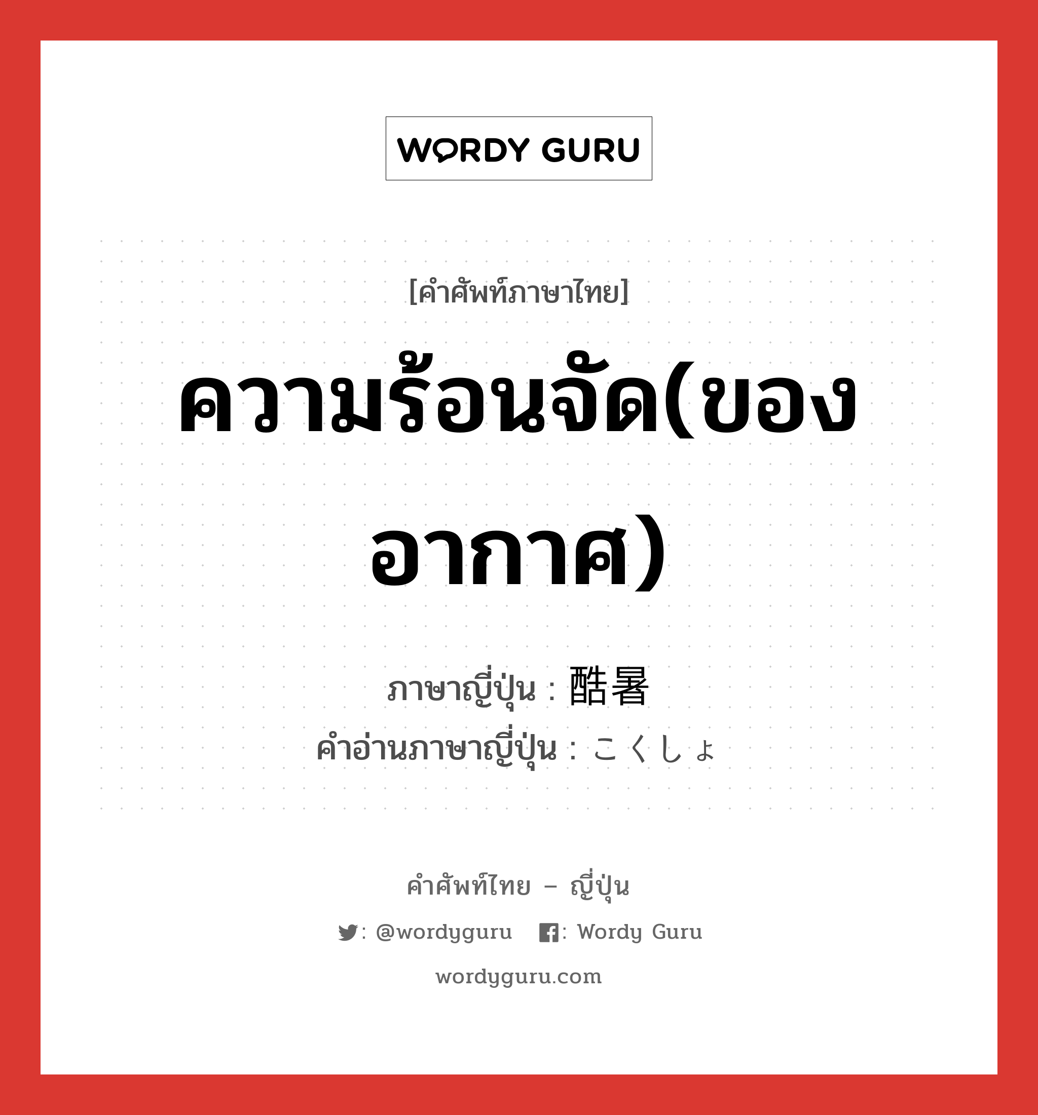 ความร้อนจัด(ของอากาศ) ภาษาญี่ปุ่นคืออะไร, คำศัพท์ภาษาไทย - ญี่ปุ่น ความร้อนจัด(ของอากาศ) ภาษาญี่ปุ่น 酷暑 คำอ่านภาษาญี่ปุ่น こくしょ หมวด n หมวด n