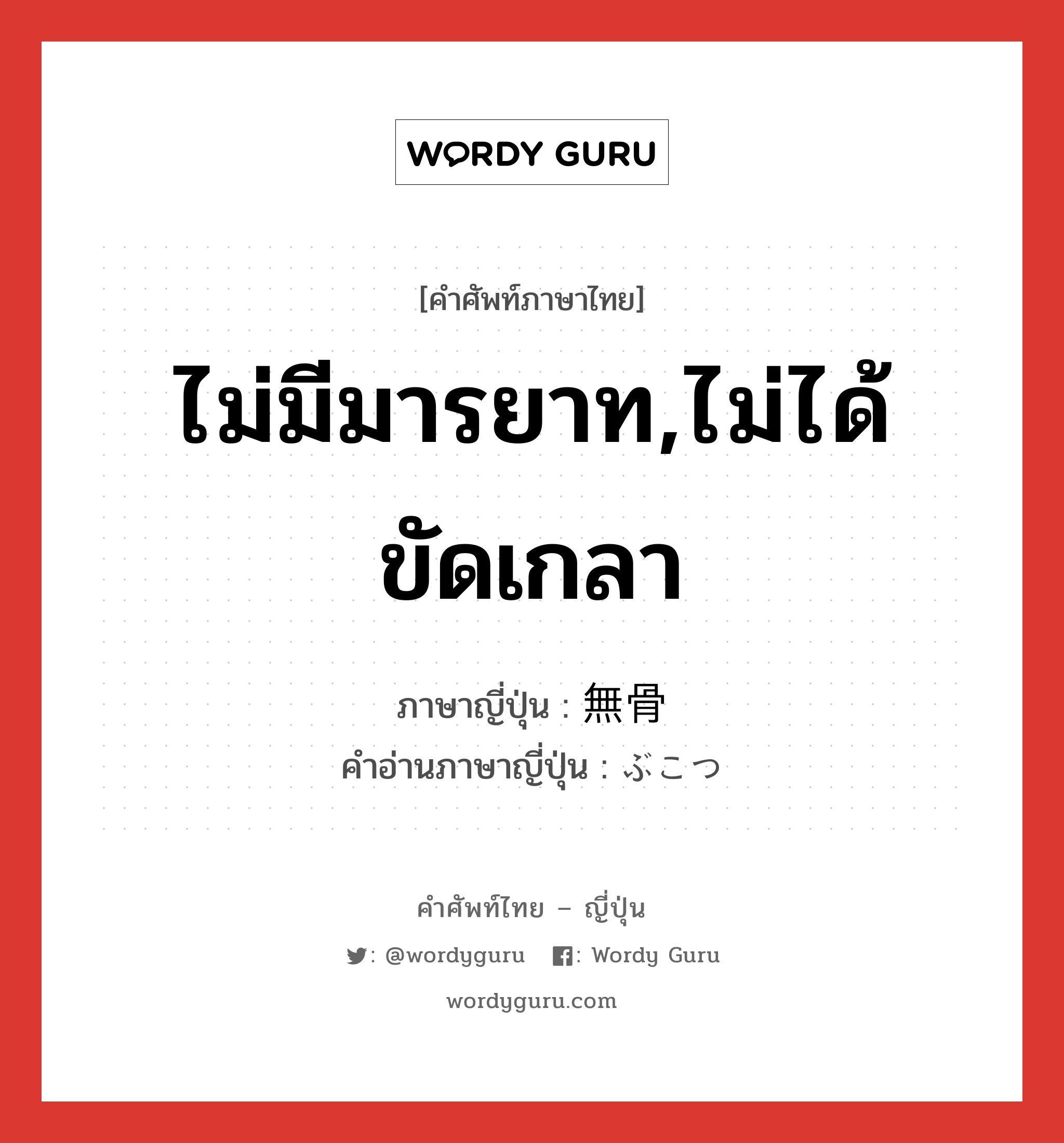 ไม่มีมารยาท,ไม่ได้ขัดเกลา ภาษาญี่ปุ่นคืออะไร, คำศัพท์ภาษาไทย - ญี่ปุ่น ไม่มีมารยาท,ไม่ได้ขัดเกลา ภาษาญี่ปุ่น 無骨 คำอ่านภาษาญี่ปุ่น ぶこつ หมวด adj-na หมวด adj-na