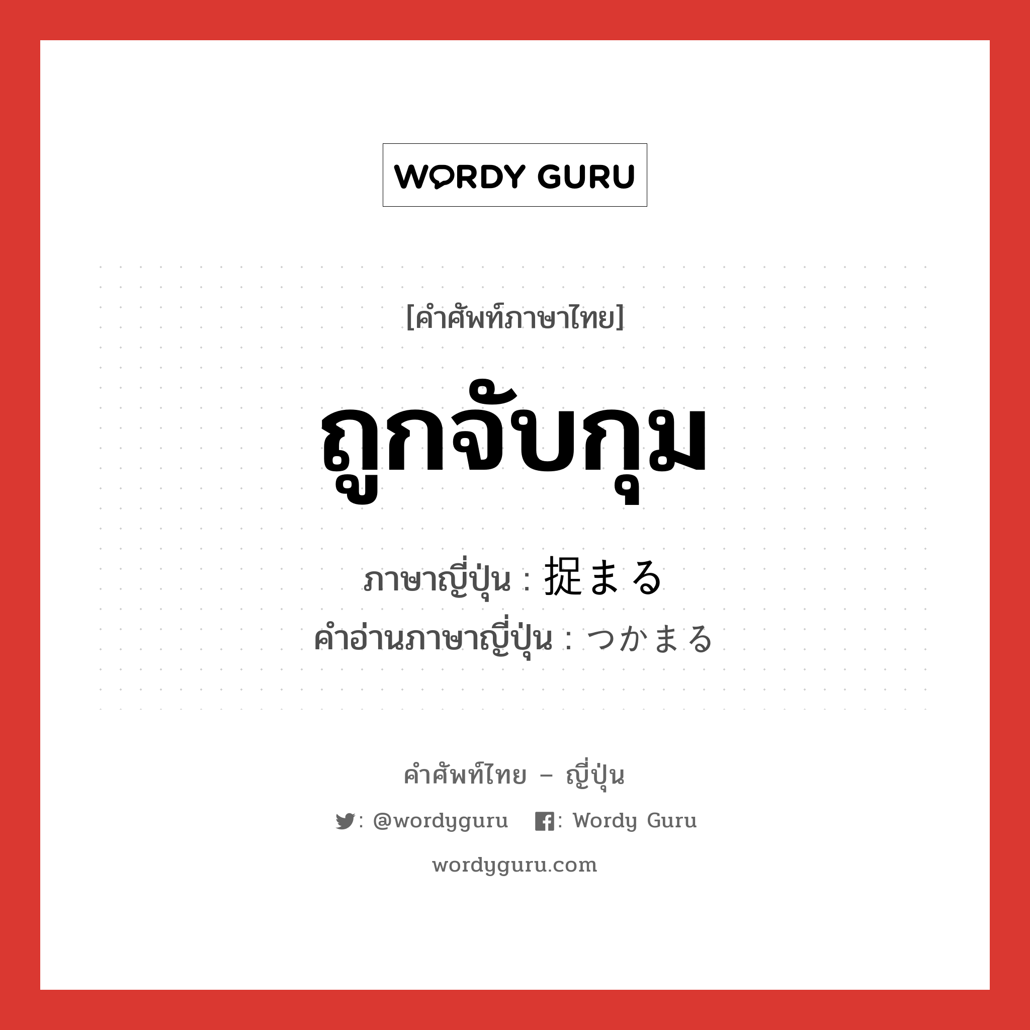 ถูกจับกุม ภาษาญี่ปุ่นคืออะไร, คำศัพท์ภาษาไทย - ญี่ปุ่น ถูกจับกุม ภาษาญี่ปุ่น 捉まる คำอ่านภาษาญี่ปุ่น つかまる หมวด v5r หมวด v5r