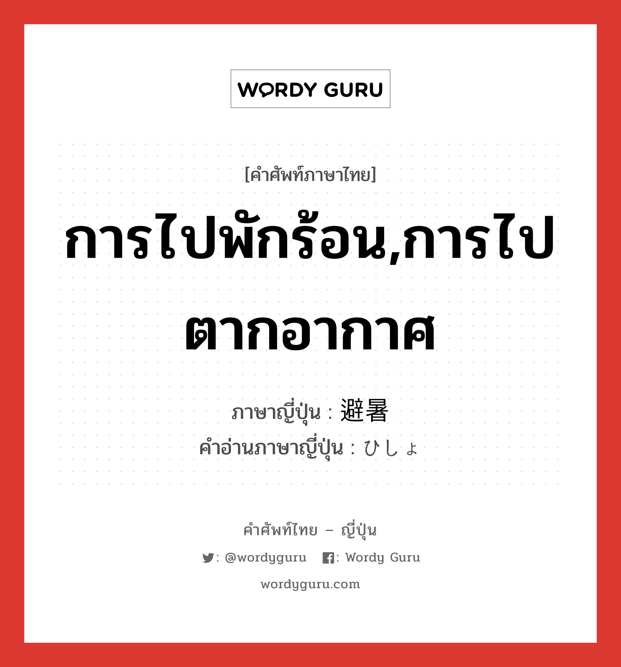 การไปพักร้อน,การไปตากอากาศ ภาษาญี่ปุ่นคืออะไร, คำศัพท์ภาษาไทย - ญี่ปุ่น การไปพักร้อน,การไปตากอากาศ ภาษาญี่ปุ่น 避暑 คำอ่านภาษาญี่ปุ่น ひしょ หมวด n หมวด n