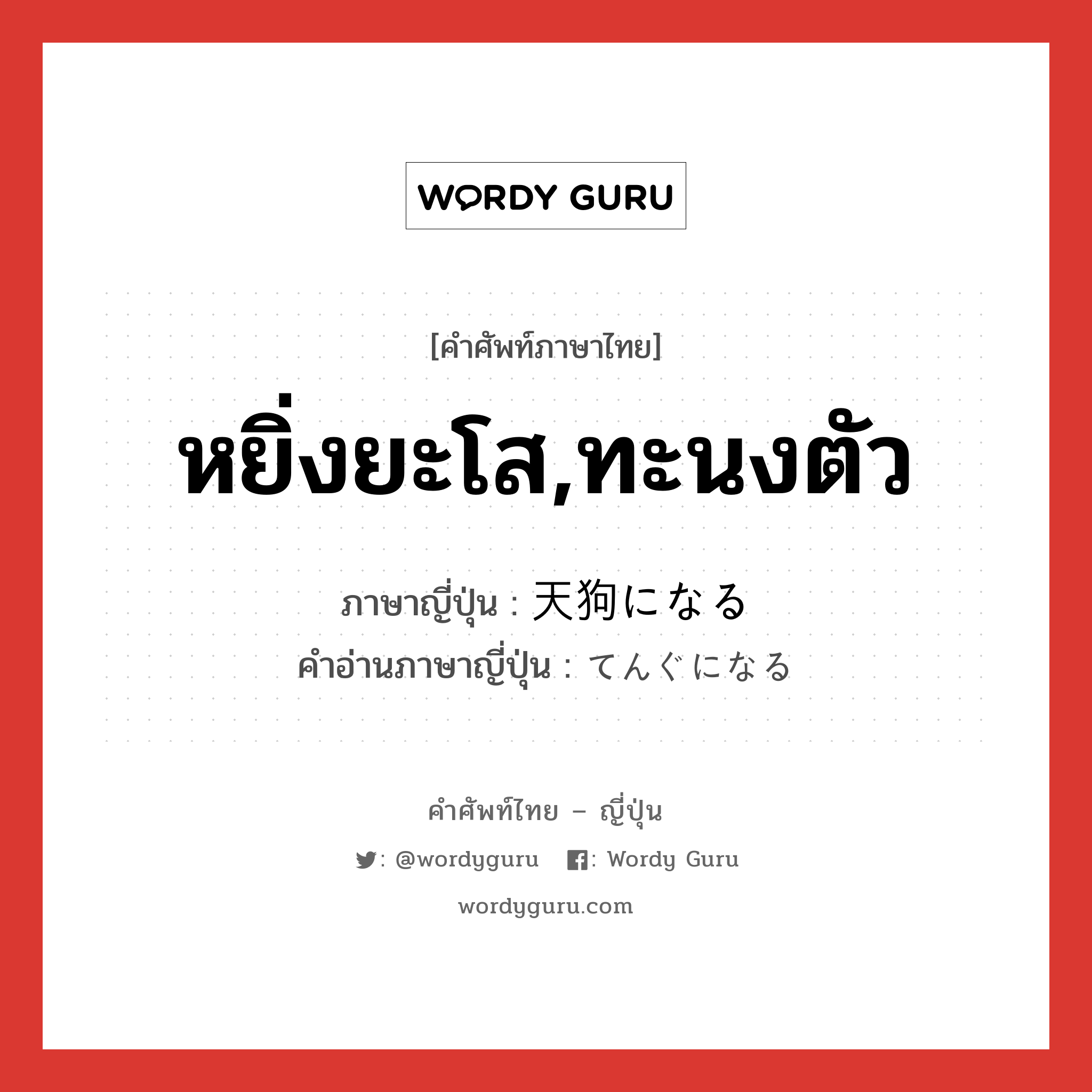 หยิ่งยะโส,ทะนงตัว ภาษาญี่ปุ่นคืออะไร, คำศัพท์ภาษาไทย - ญี่ปุ่น หยิ่งยะโส,ทะนงตัว ภาษาญี่ปุ่น 天狗になる คำอ่านภาษาญี่ปุ่น てんぐになる หมวด v หมวด v