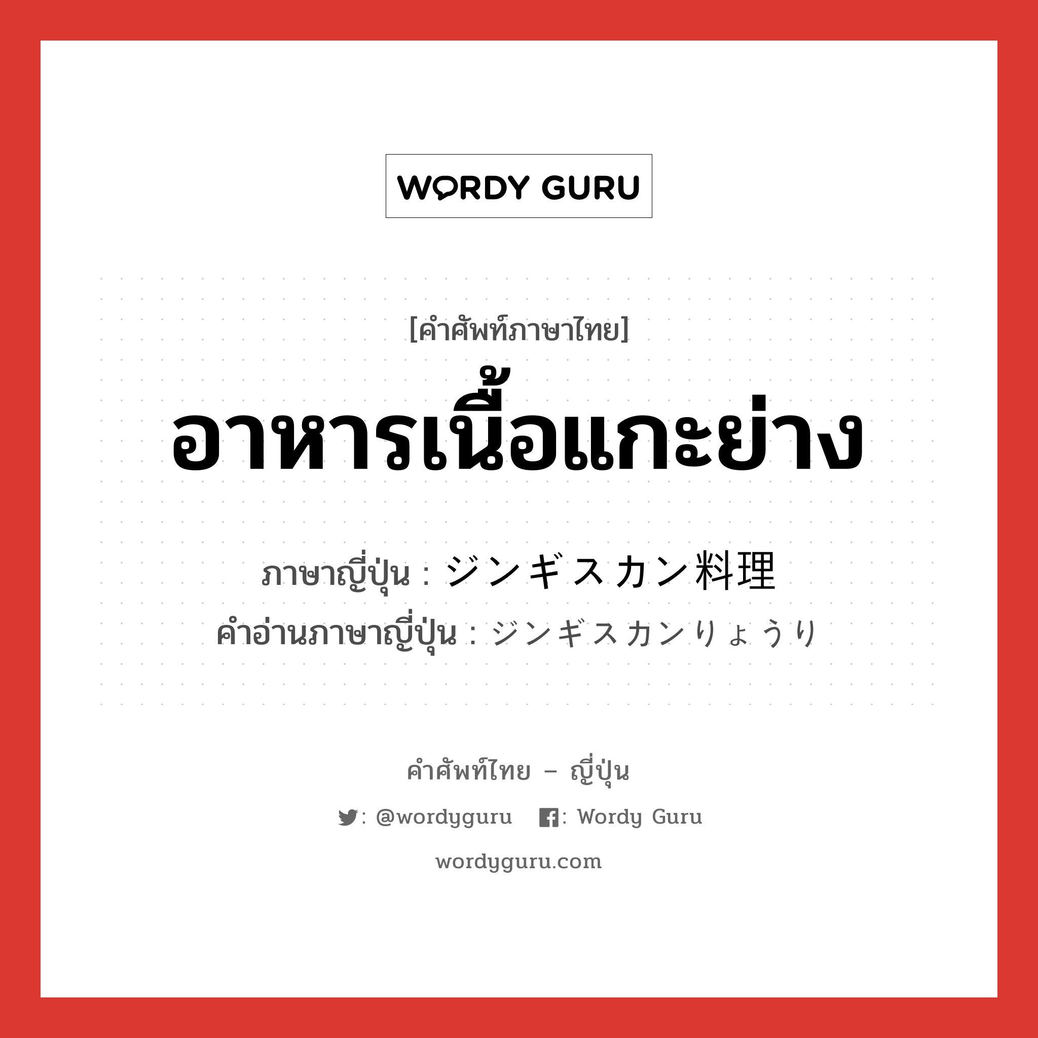 อาหารเนื้อแกะย่าง ภาษาญี่ปุ่นคืออะไร, คำศัพท์ภาษาไทย - ญี่ปุ่น อาหารเนื้อแกะย่าง ภาษาญี่ปุ่น ジンギスカン料理 คำอ่านภาษาญี่ปุ่น ジンギスカンりょうり หมวด n หมวด n