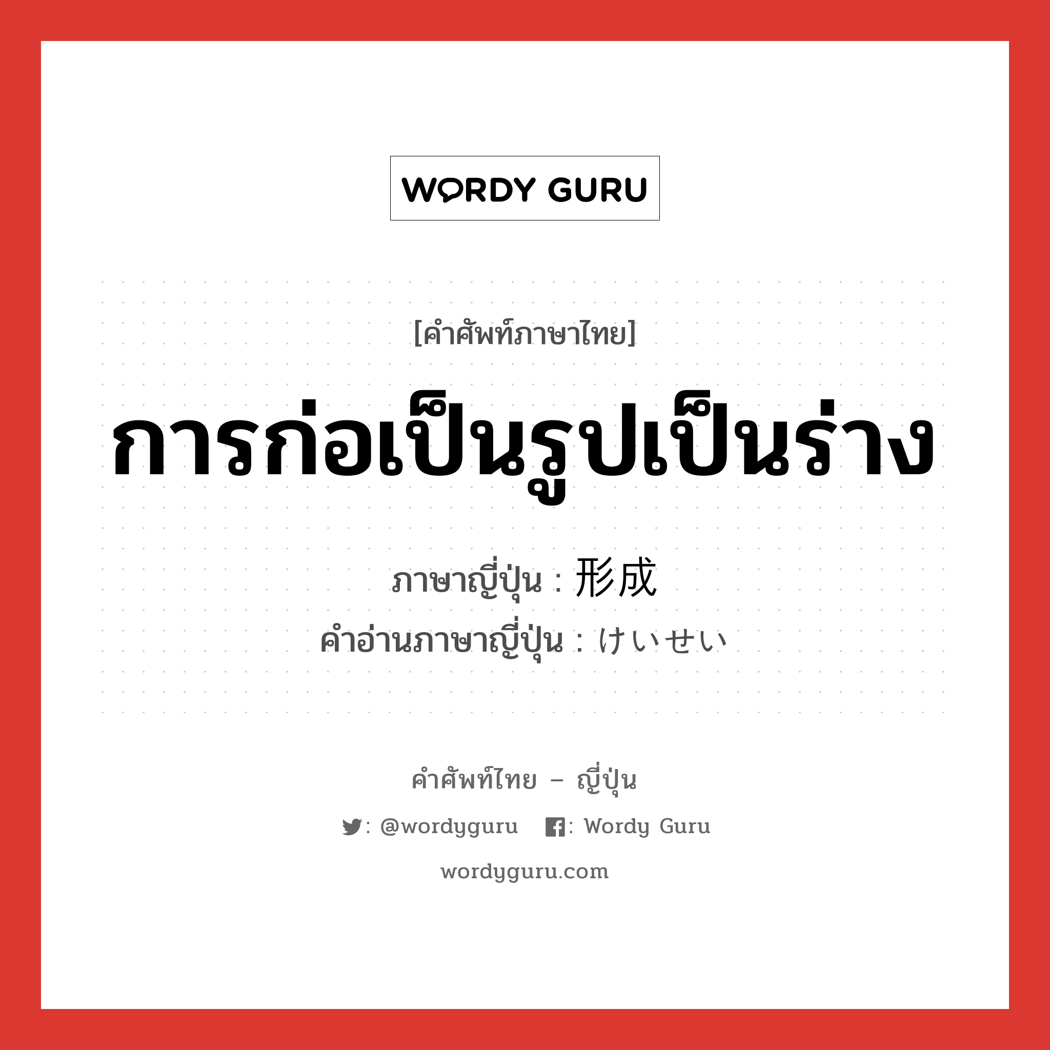 การก่อเป็นรูปเป็นร่าง ภาษาญี่ปุ่นคืออะไร, คำศัพท์ภาษาไทย - ญี่ปุ่น การก่อเป็นรูปเป็นร่าง ภาษาญี่ปุ่น 形成 คำอ่านภาษาญี่ปุ่น けいせい หมวด n หมวด n