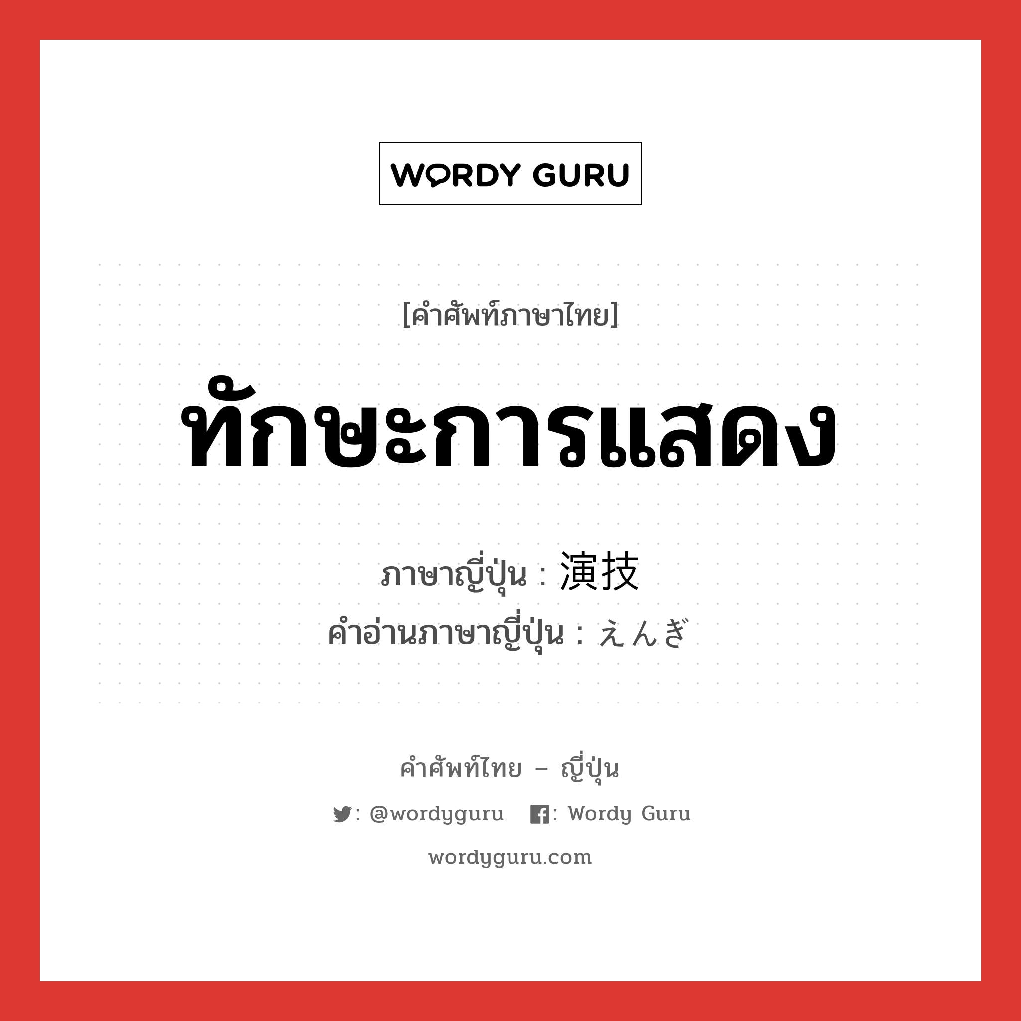 ทักษะการแสดง ภาษาญี่ปุ่นคืออะไร, คำศัพท์ภาษาไทย - ญี่ปุ่น ทักษะการแสดง ภาษาญี่ปุ่น 演技 คำอ่านภาษาญี่ปุ่น えんぎ หมวด n หมวด n