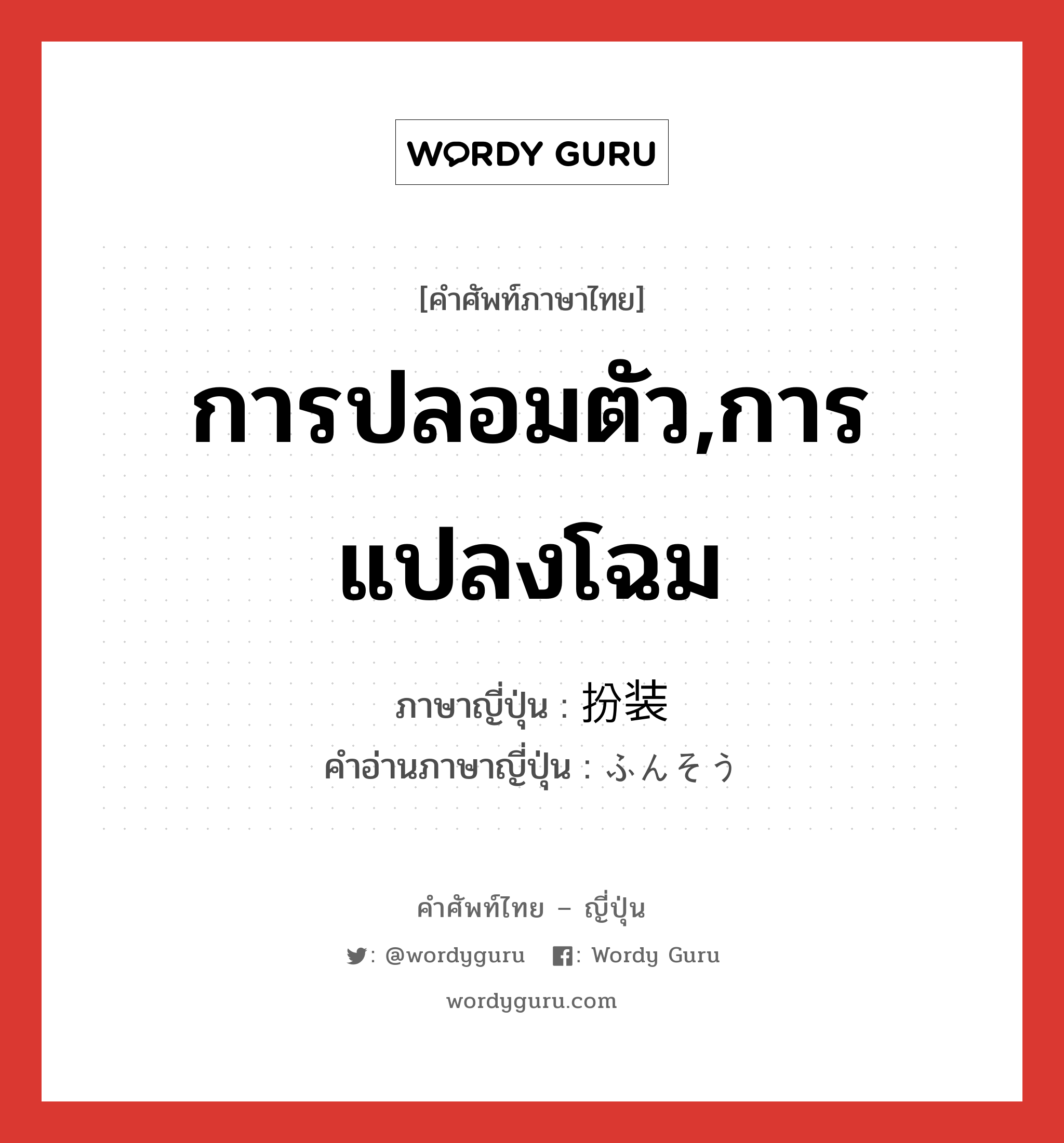 การปลอมตัว,การแปลงโฉม ภาษาญี่ปุ่นคืออะไร, คำศัพท์ภาษาไทย - ญี่ปุ่น การปลอมตัว,การแปลงโฉม ภาษาญี่ปุ่น 扮装 คำอ่านภาษาญี่ปุ่น ふんそう หมวด n หมวด n