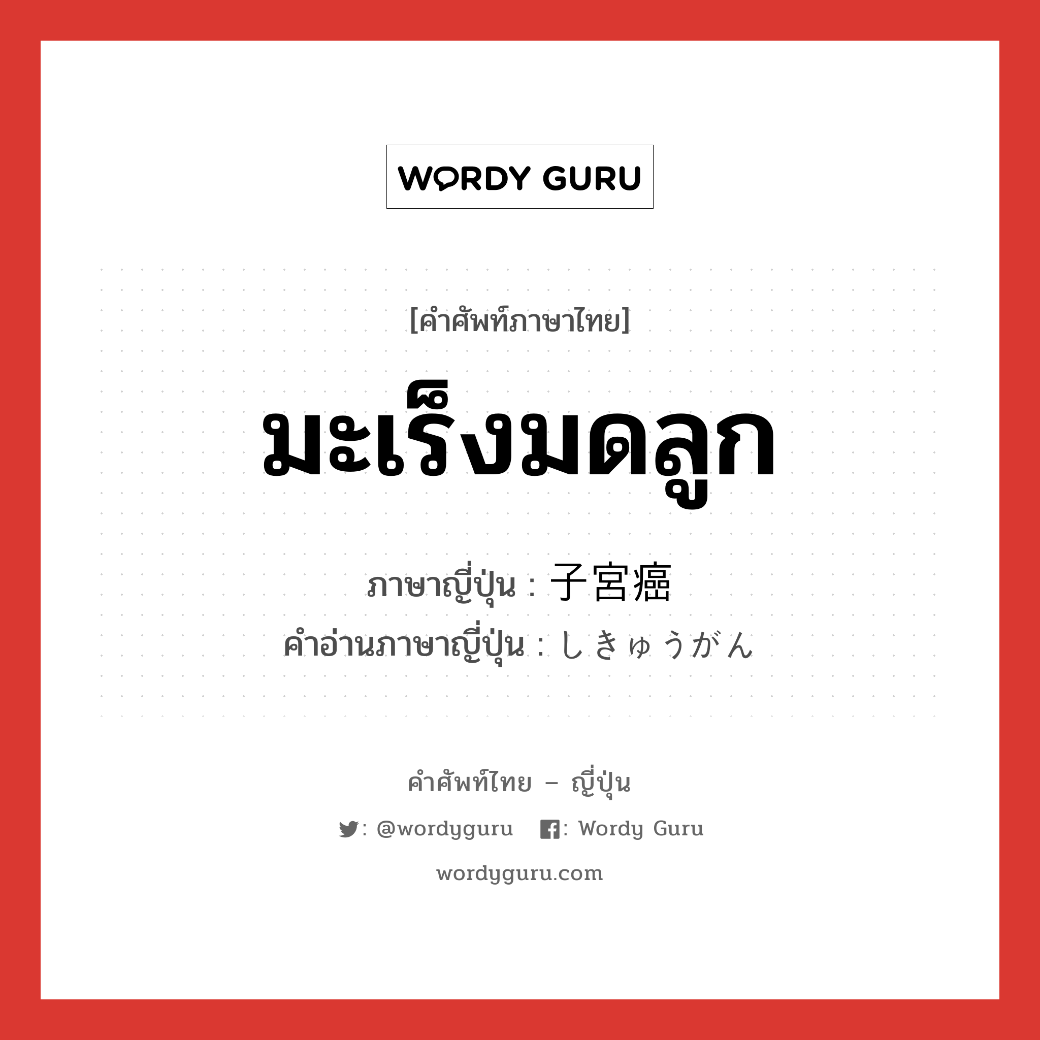 มะเร็งมดลูก ภาษาญี่ปุ่นคืออะไร, คำศัพท์ภาษาไทย - ญี่ปุ่น มะเร็งมดลูก ภาษาญี่ปุ่น 子宮癌 คำอ่านภาษาญี่ปุ่น しきゅうがん หมวด n หมวด n