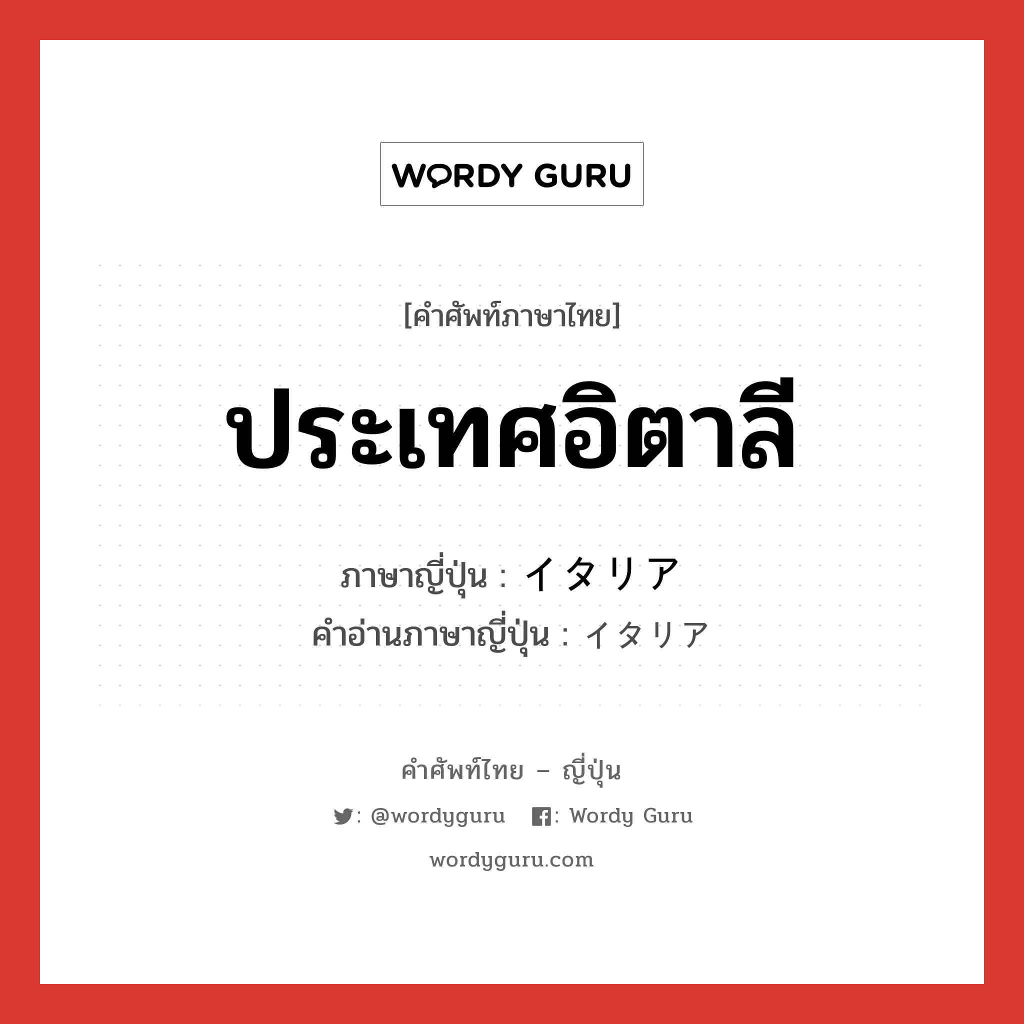 ประเทศอิตาลี ภาษาญี่ปุ่นคืออะไร, คำศัพท์ภาษาไทย - ญี่ปุ่น ประเทศอิตาลี ภาษาญี่ปุ่น イタリア คำอ่านภาษาญี่ปุ่น イタリア หมวด n หมวด n