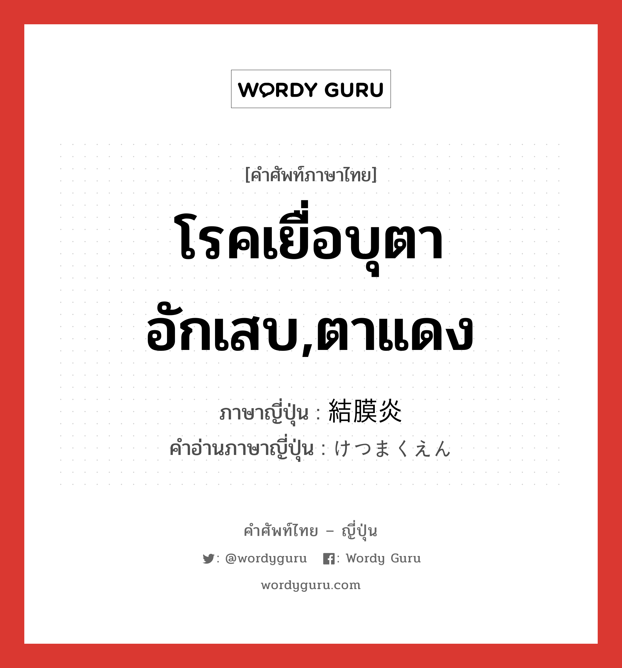 โรคเยื่อบุตาอักเสบ,ตาแดง ภาษาญี่ปุ่นคืออะไร, คำศัพท์ภาษาไทย - ญี่ปุ่น โรคเยื่อบุตาอักเสบ,ตาแดง ภาษาญี่ปุ่น 結膜炎 คำอ่านภาษาญี่ปุ่น けつまくえん หมวด n หมวด n