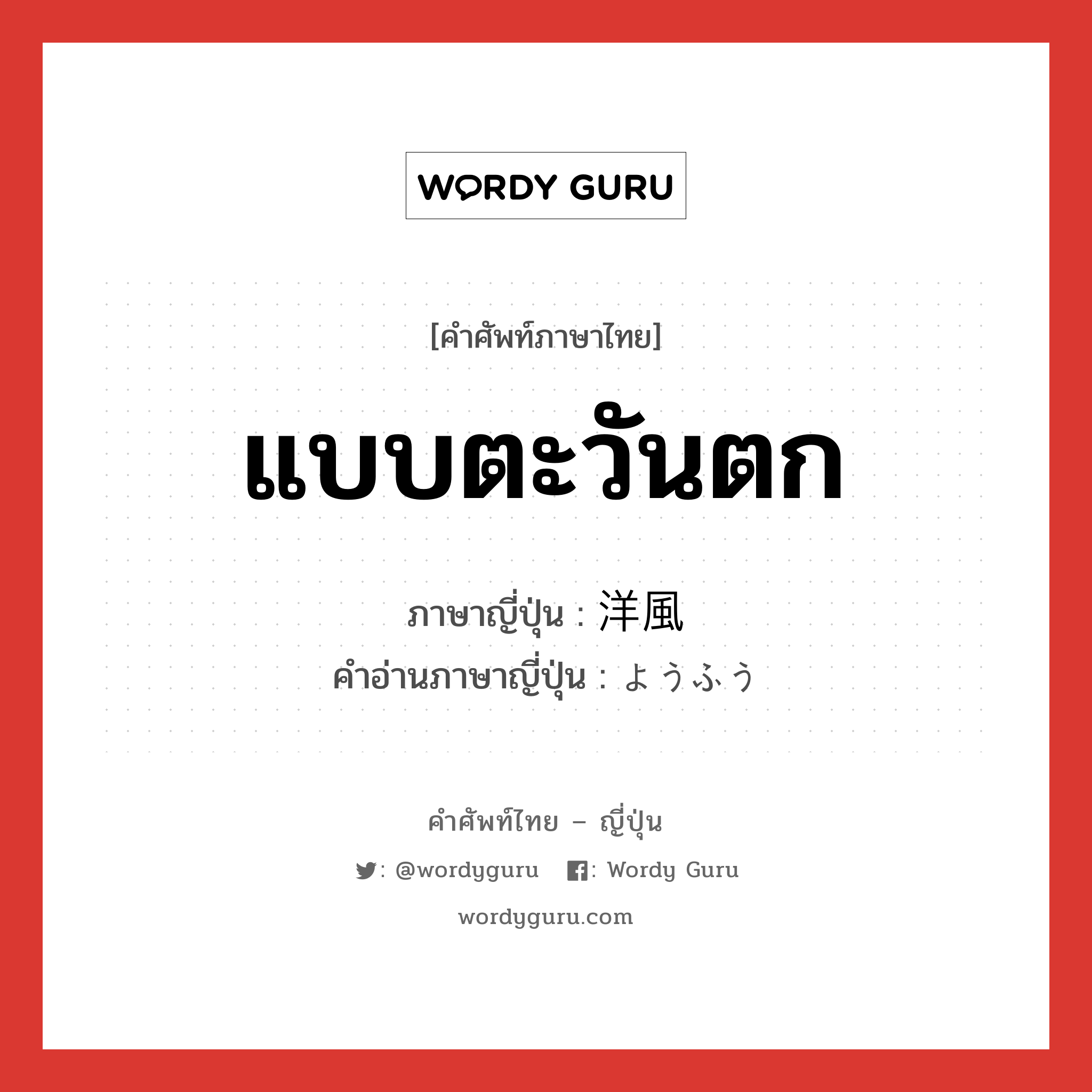 แบบตะวันตก ภาษาญี่ปุ่นคืออะไร, คำศัพท์ภาษาไทย - ญี่ปุ่น แบบตะวันตก ภาษาญี่ปุ่น 洋風 คำอ่านภาษาญี่ปุ่น ようふう หมวด adj-na หมวด adj-na