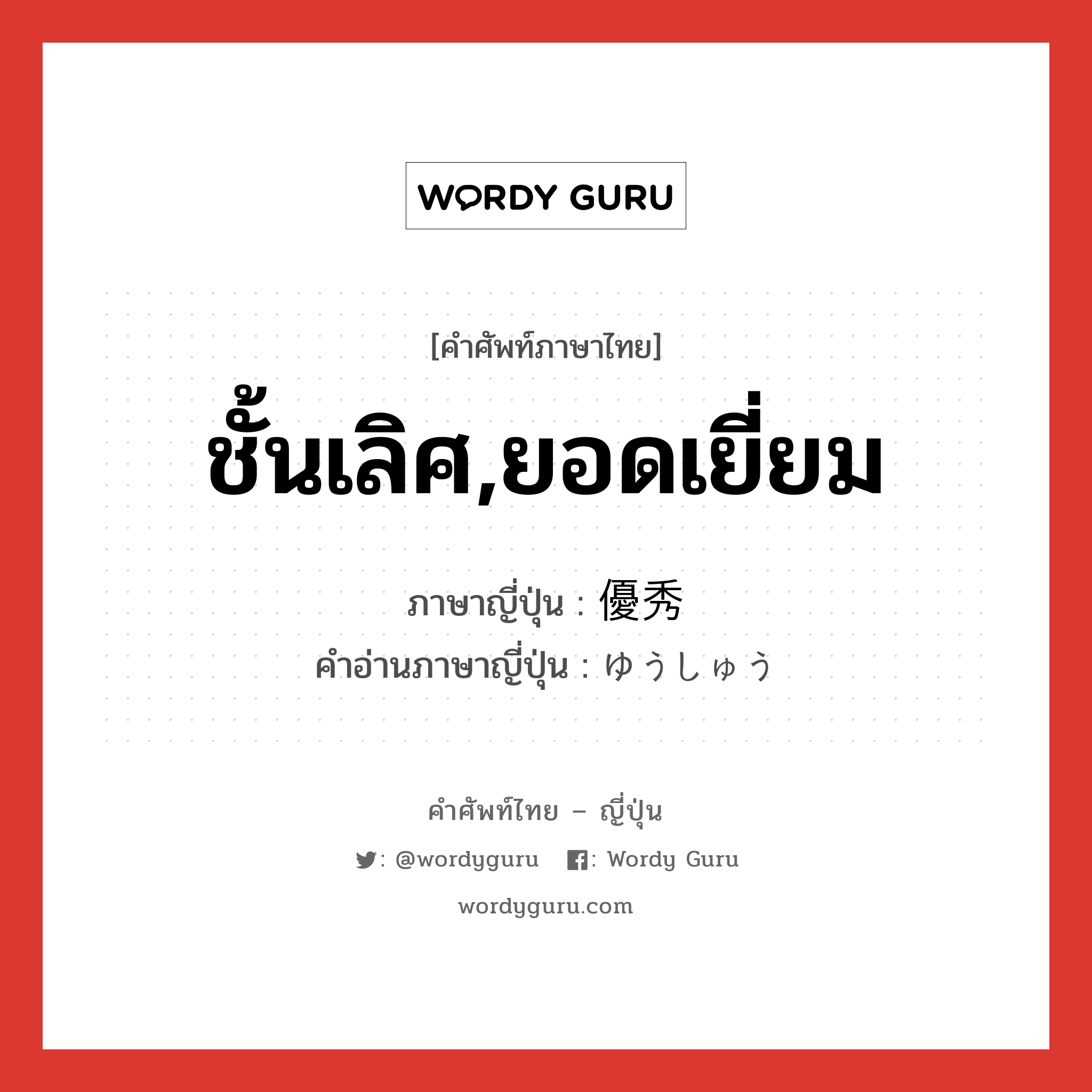 ชั้นเลิศ,ยอดเยี่ยม ภาษาญี่ปุ่นคืออะไร, คำศัพท์ภาษาไทย - ญี่ปุ่น ชั้นเลิศ,ยอดเยี่ยม ภาษาญี่ปุ่น 優秀 คำอ่านภาษาญี่ปุ่น ゆうしゅう หมวด adj-na หมวด adj-na