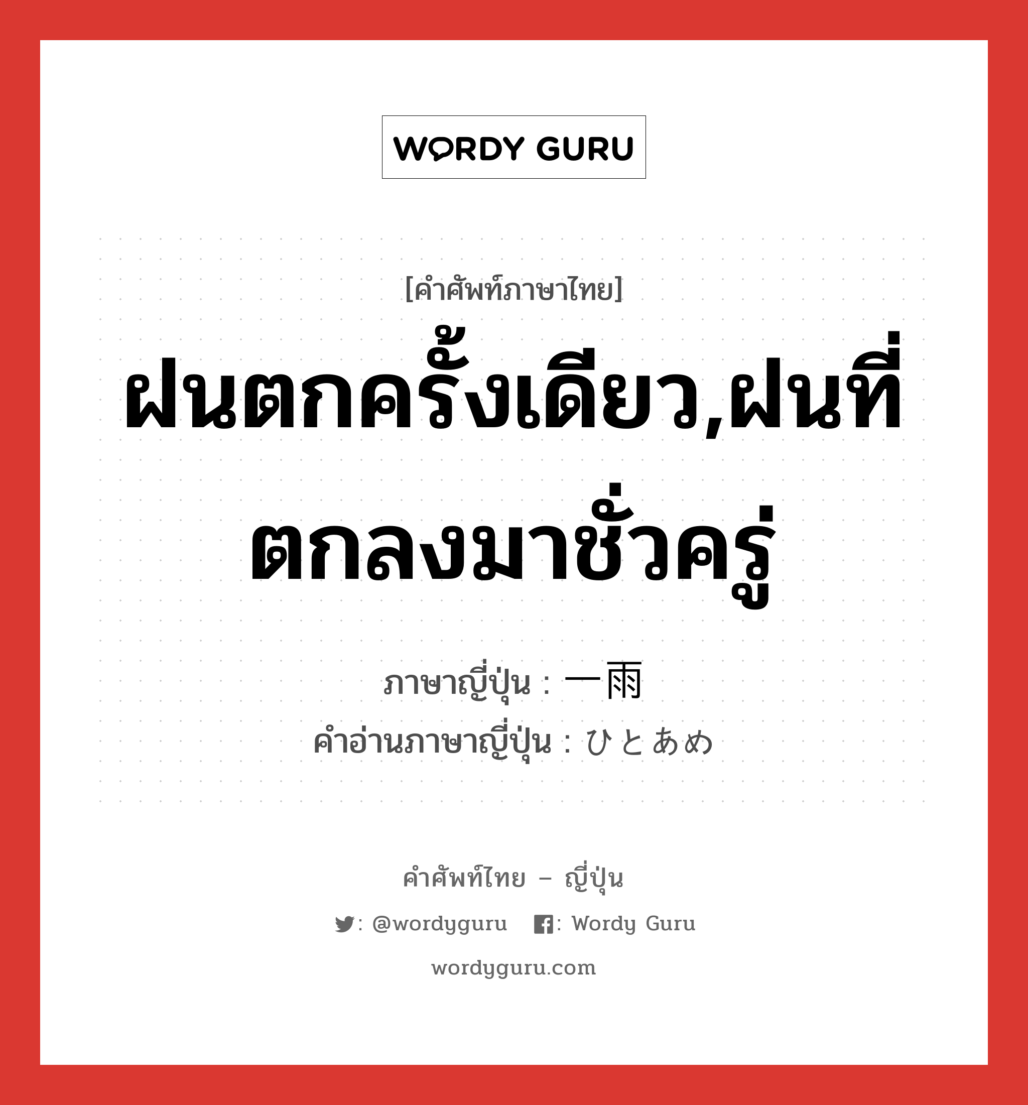 ฝนตกครั้งเดียว,ฝนที่ตกลงมาชั่วครู่ ภาษาญี่ปุ่นคืออะไร, คำศัพท์ภาษาไทย - ญี่ปุ่น ฝนตกครั้งเดียว,ฝนที่ตกลงมาชั่วครู่ ภาษาญี่ปุ่น 一雨 คำอ่านภาษาญี่ปุ่น ひとあめ หมวด n หมวด n