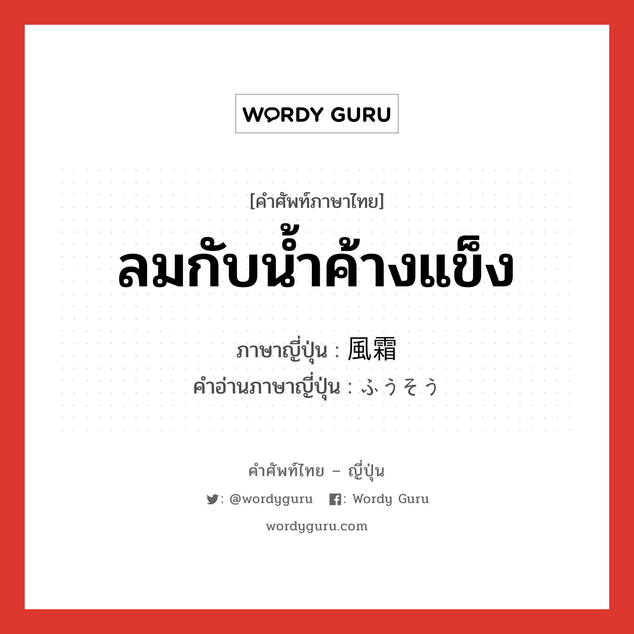 ลมกับน้ำค้างแข็ง ภาษาญี่ปุ่นคืออะไร, คำศัพท์ภาษาไทย - ญี่ปุ่น ลมกับน้ำค้างแข็ง ภาษาญี่ปุ่น 風霜 คำอ่านภาษาญี่ปุ่น ふうそう หมวด n หมวด n