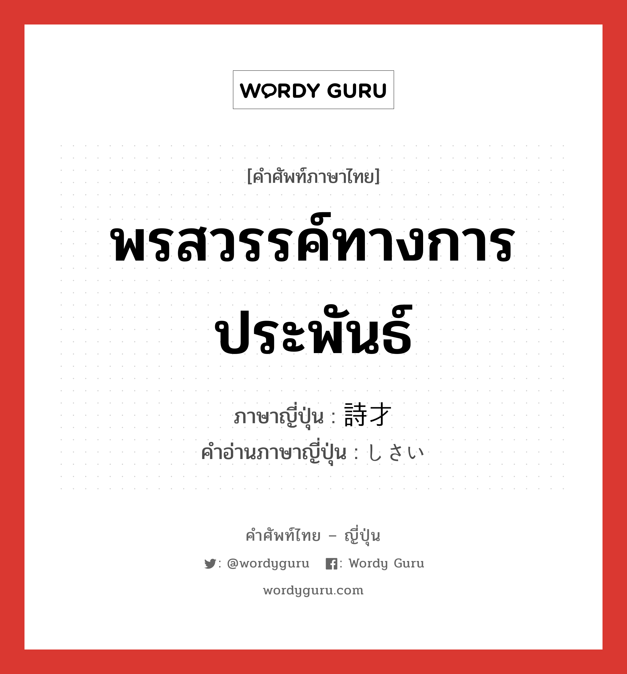 พรสวรรค์ทางการประพันธ์ ภาษาญี่ปุ่นคืออะไร, คำศัพท์ภาษาไทย - ญี่ปุ่น พรสวรรค์ทางการประพันธ์ ภาษาญี่ปุ่น 詩才 คำอ่านภาษาญี่ปุ่น しさい หมวด n หมวด n