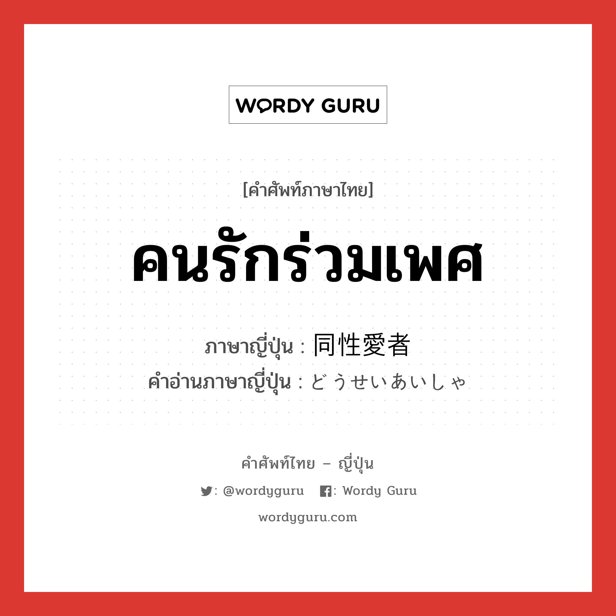 คนรักร่วมเพศ ภาษาญี่ปุ่นคืออะไร, คำศัพท์ภาษาไทย - ญี่ปุ่น คนรักร่วมเพศ ภาษาญี่ปุ่น 同性愛者 คำอ่านภาษาญี่ปุ่น どうせいあいしゃ หมวด n หมวด n