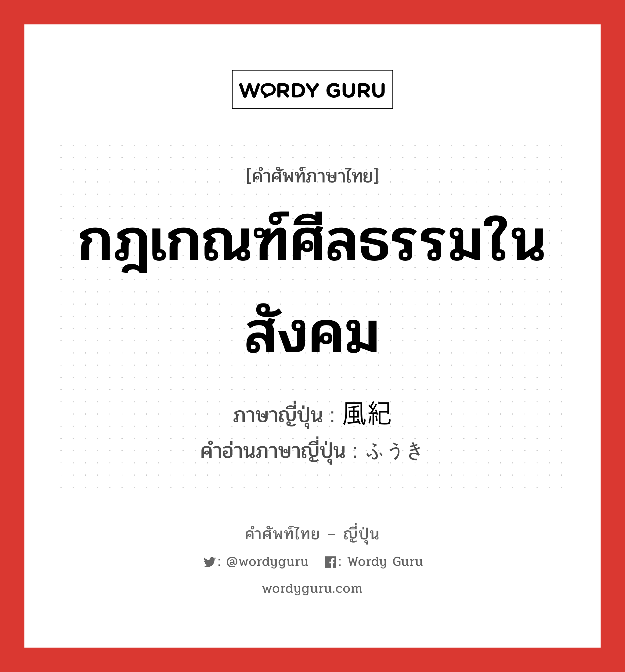 กฎเกณฑ์ศีลธรรมในสังคม ภาษาญี่ปุ่นคืออะไร, คำศัพท์ภาษาไทย - ญี่ปุ่น กฎเกณฑ์ศีลธรรมในสังคม ภาษาญี่ปุ่น 風紀 คำอ่านภาษาญี่ปุ่น ふうき หมวด n หมวด n