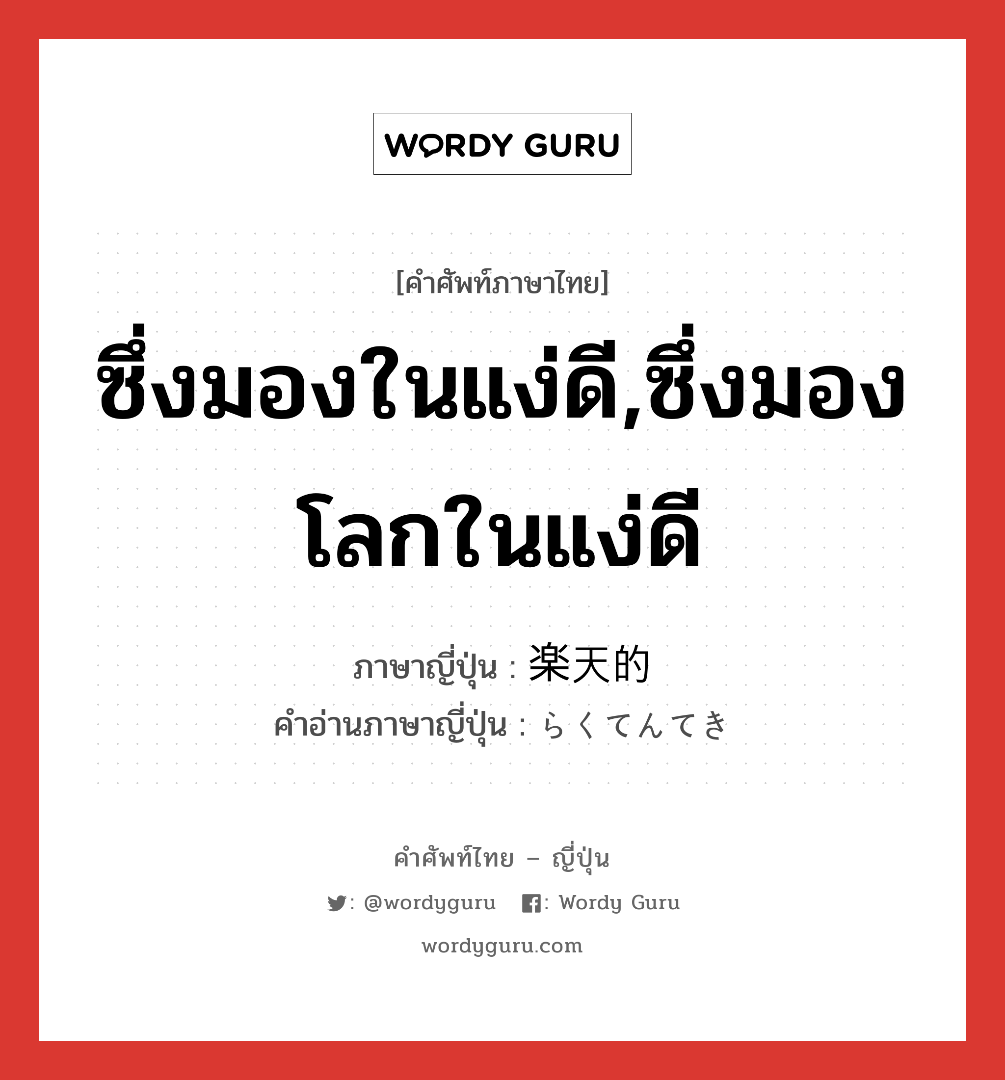 ซึ่งมองในแง่ดี,ซึ่งมองโลกในแง่ดี ภาษาญี่ปุ่นคืออะไร, คำศัพท์ภาษาไทย - ญี่ปุ่น ซึ่งมองในแง่ดี,ซึ่งมองโลกในแง่ดี ภาษาญี่ปุ่น 楽天的 คำอ่านภาษาญี่ปุ่น らくてんてき หมวด adj-na หมวด adj-na