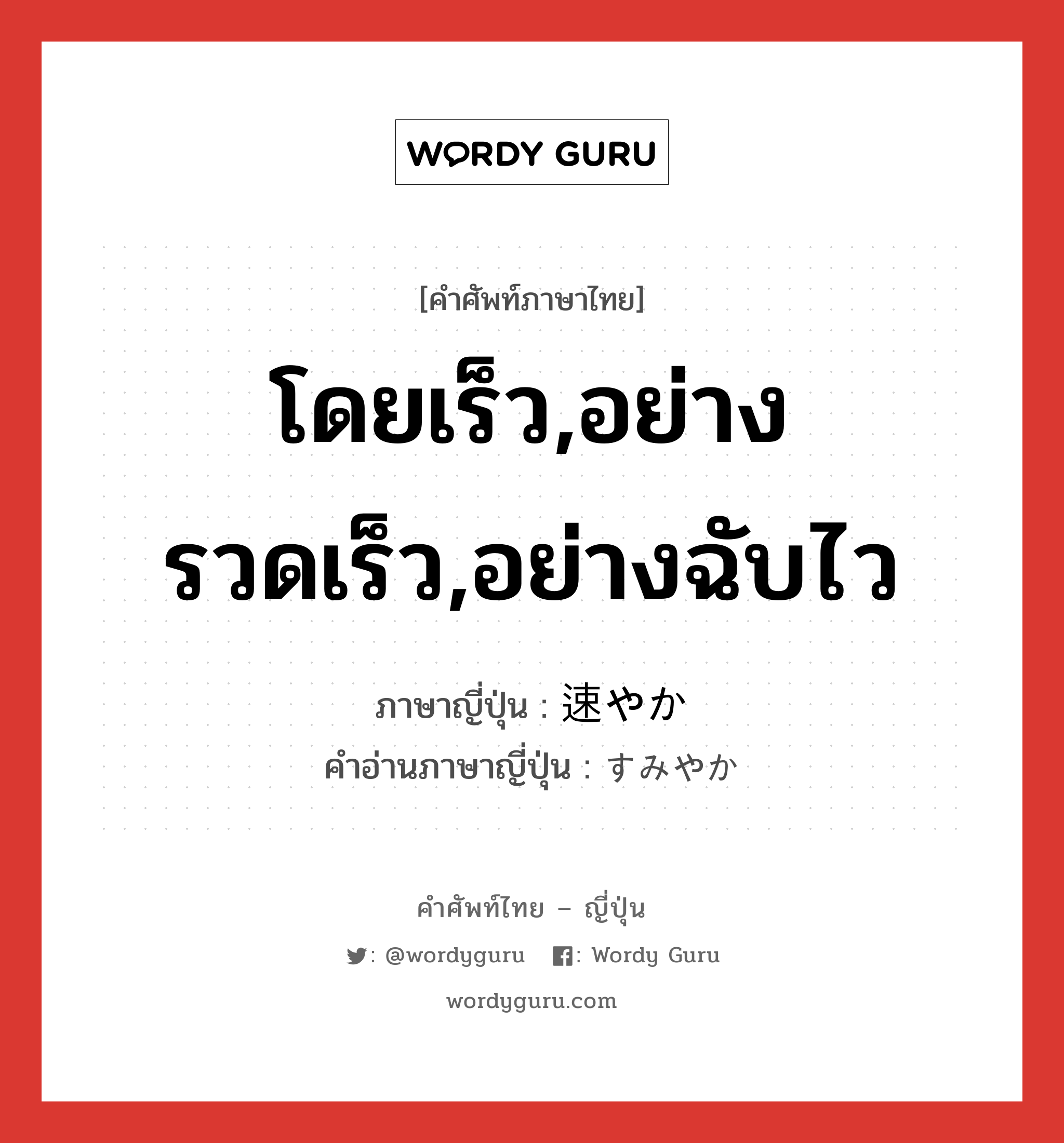 โดยเร็ว,อย่างรวดเร็ว,อย่างฉับไว ภาษาญี่ปุ่นคืออะไร, คำศัพท์ภาษาไทย - ญี่ปุ่น โดยเร็ว,อย่างรวดเร็ว,อย่างฉับไว ภาษาญี่ปุ่น 速やか คำอ่านภาษาญี่ปุ่น すみやか หมวด adj-na หมวด adj-na