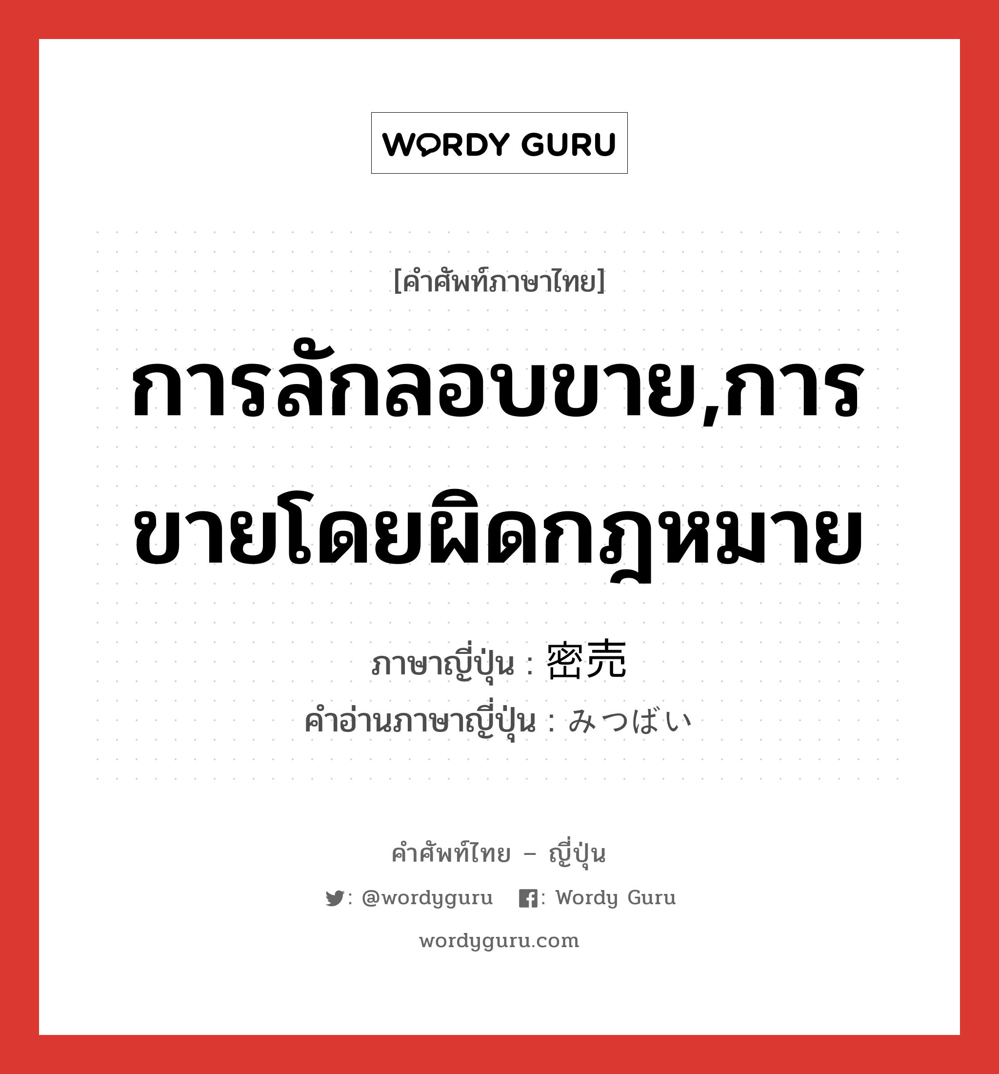 การลักลอบขาย,การขายโดยผิดกฎหมาย ภาษาญี่ปุ่นคืออะไร, คำศัพท์ภาษาไทย - ญี่ปุ่น การลักลอบขาย,การขายโดยผิดกฎหมาย ภาษาญี่ปุ่น 密売 คำอ่านภาษาญี่ปุ่น みつばい หมวด n หมวด n